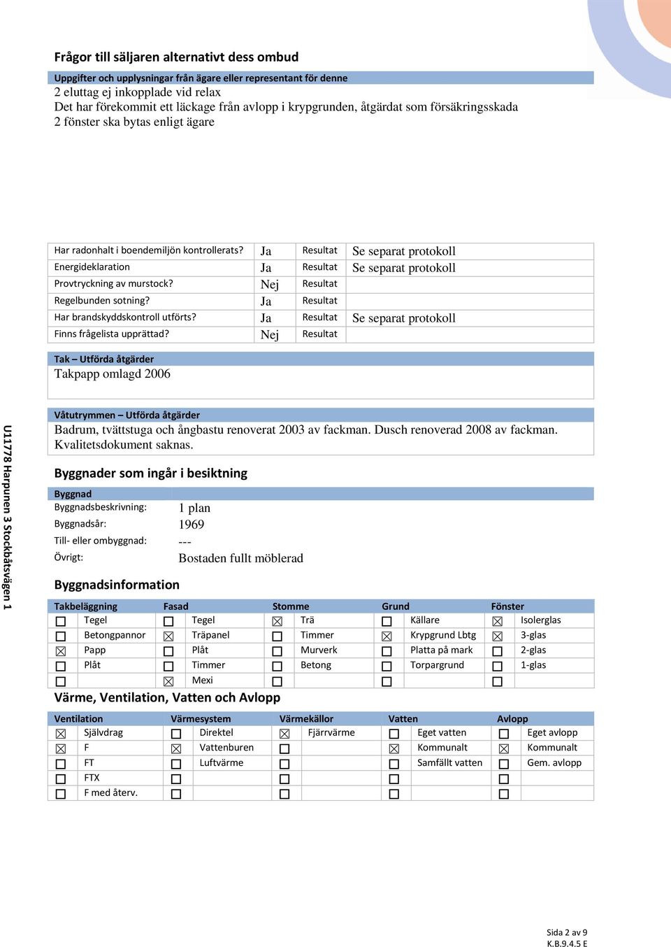 Ja Resultat Se separat protokoll Energideklaration Ja Resultat Se separat protokoll Provtryckning av murstock? Nej Resultat Regelbunden sotning? Ja Resultat Har brandskyddskontroll utförts?