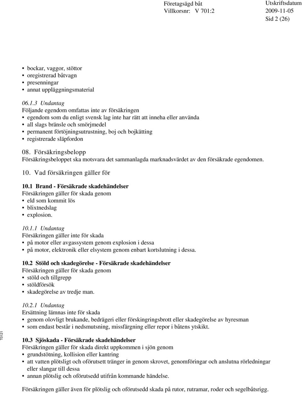 och bojkätting registrerade släpfordon 08. Försäkringsbelopp Försäkringsbeloppet ska motsvara det sammanlagda marknadsvärdet av den försäkrade egendomen. 10. Vad försäkringen gäller för 10.