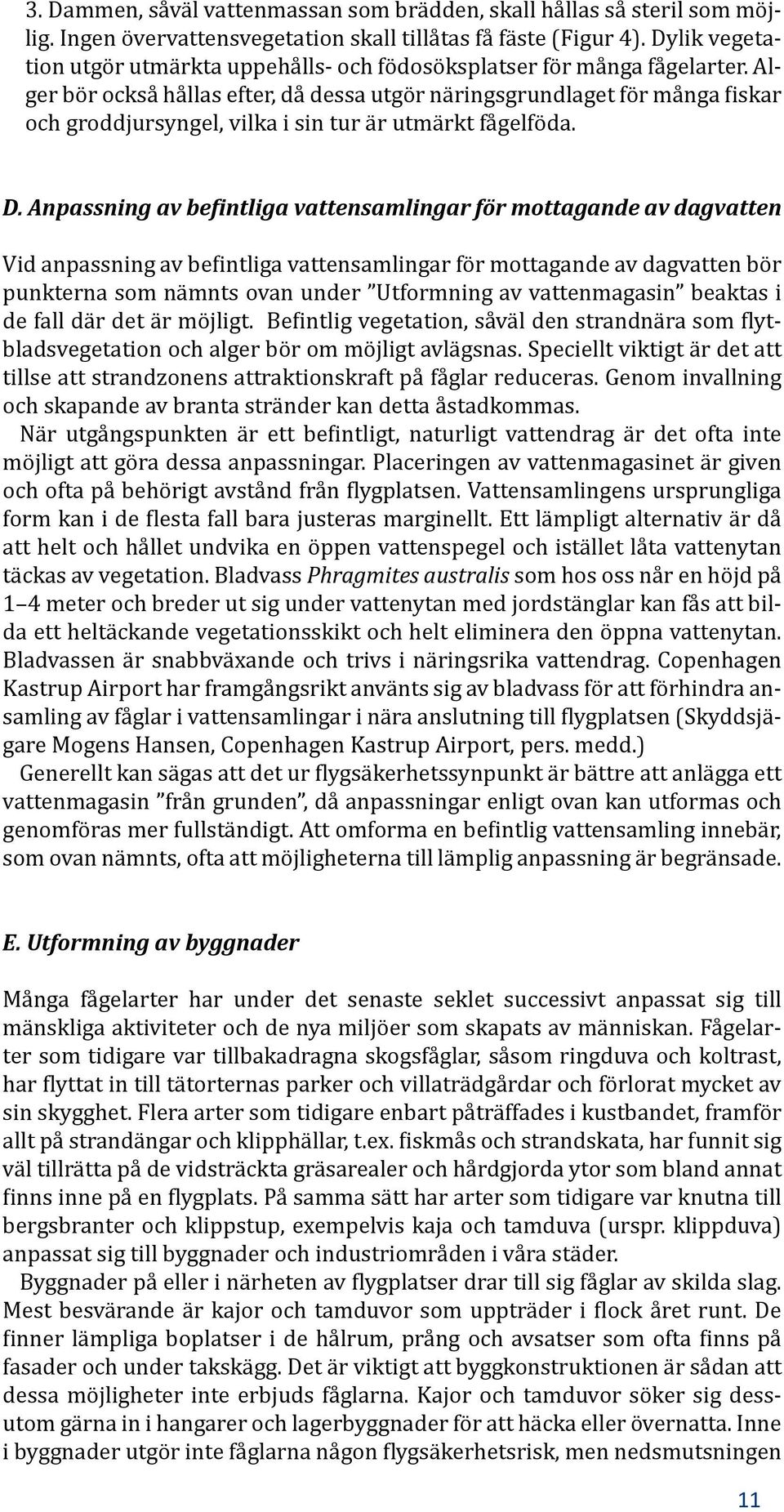 Alger bör också hållas efter, då dessa utgör näringsgrundlaget för många fiskar och groddjursyngel, vilka i sin tur är utmärkt fågelföda. D.