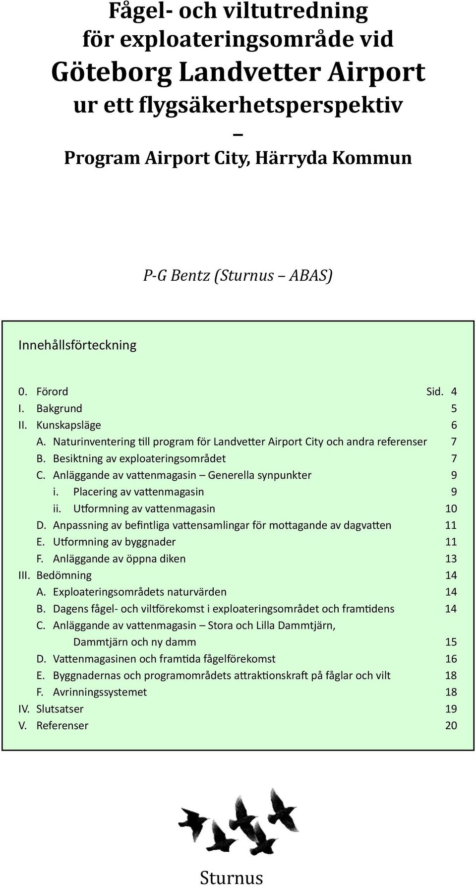 Anläggande av vattenmagasin Generella synpunkter 9 i. Placering av vattenmagasin 9 ii. Utformning av vattenmagasin 10 D. Anpassning av befintliga vattensamlingar för mottagande av dagvatten 11 E.