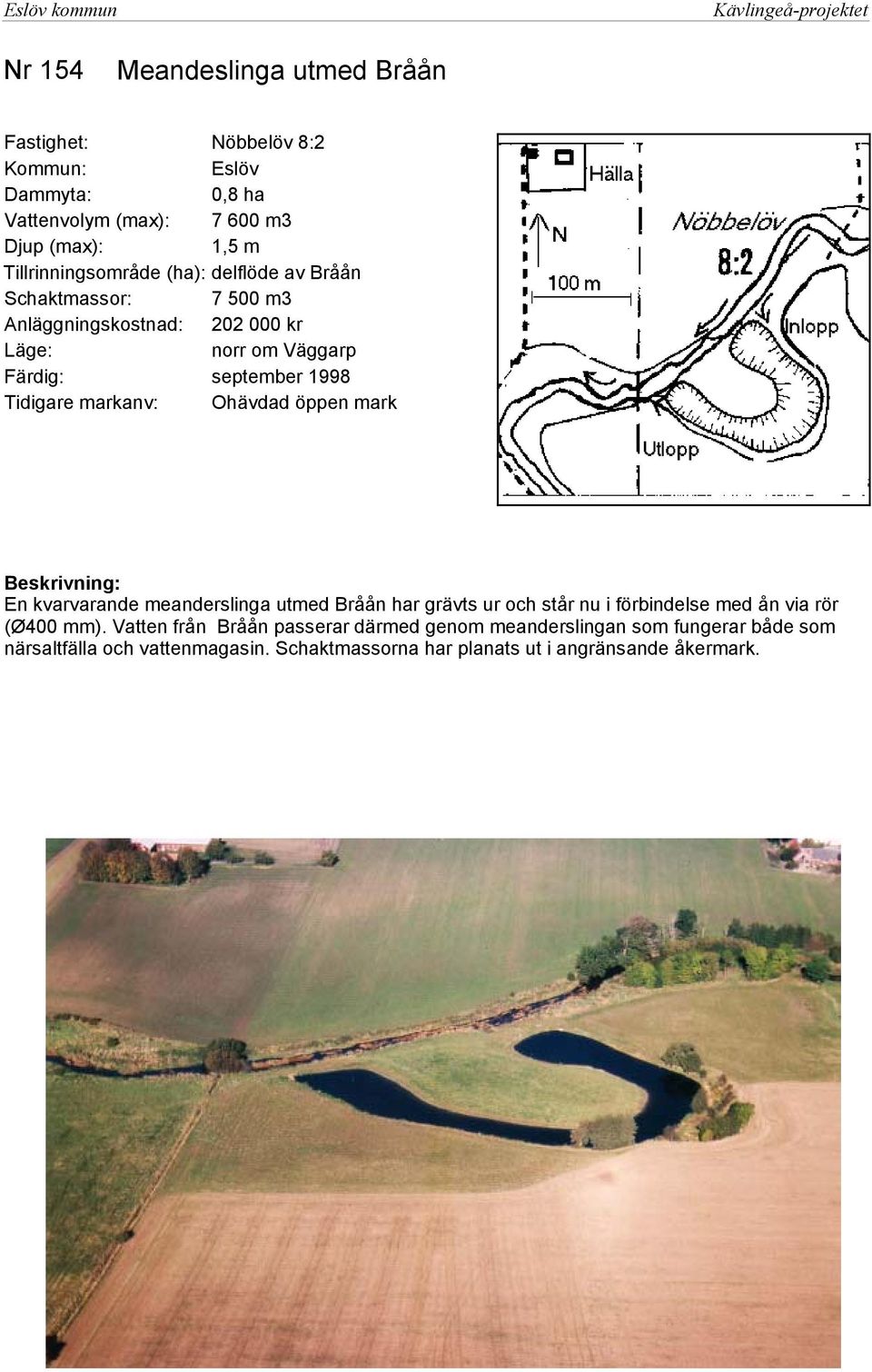 Ohävdad öppen mark En kvarvarande meanderslinga utmed Bråån har grävts ur och står nu i förbindelse med ån via rör (Ø400 mm).