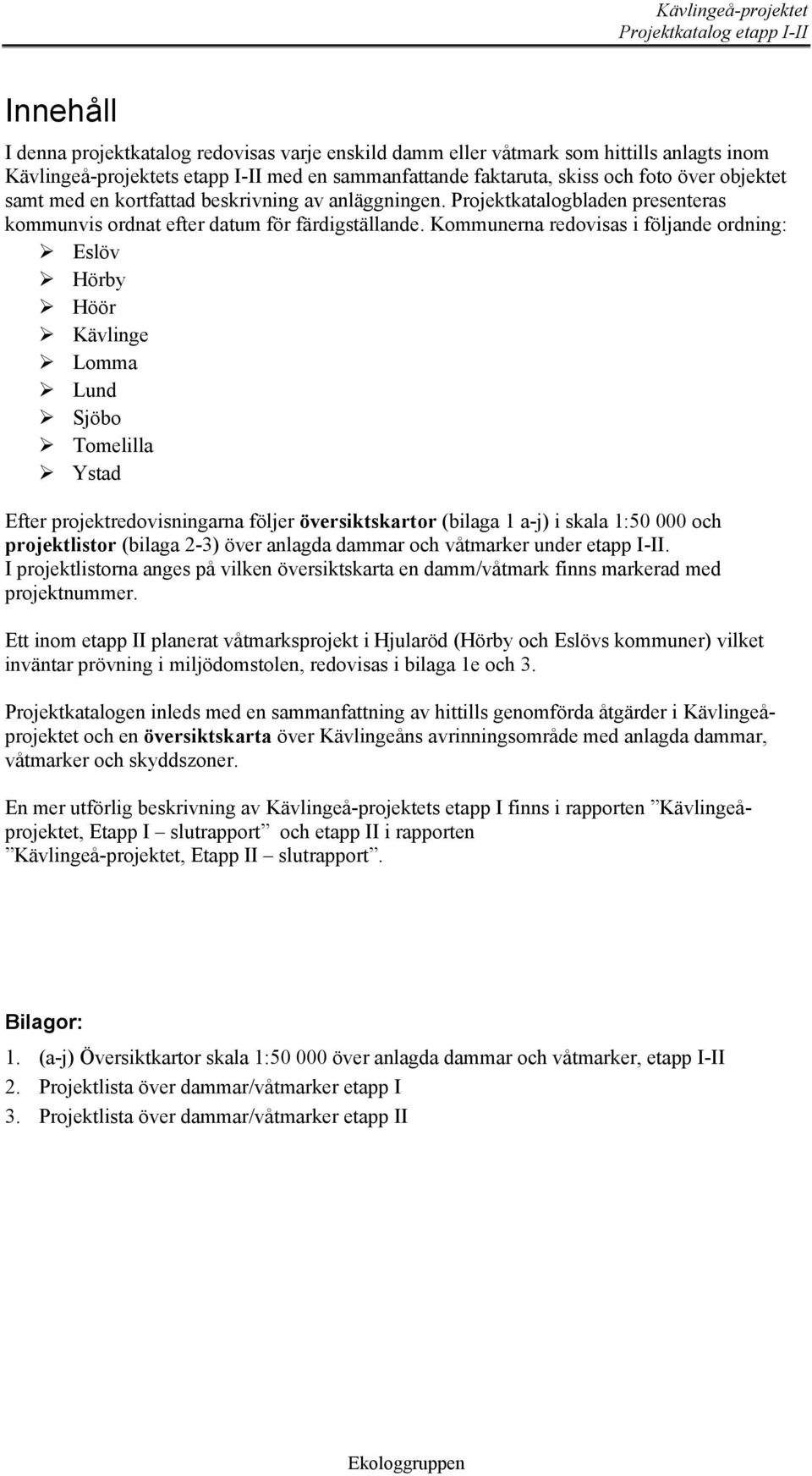 Kommunerna redovisas i följande ordning: Eslöv Hörby Höör Kävlinge Lomma Lund Sjöbo Tomelilla Ystad Efter projektredovisningarna följer översiktskartor (bilaga 1 a-j) i skala 1:50 000 och