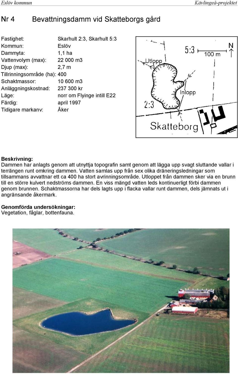 terrängen runt omkring dammen. Vatten samlas upp från sex olika dräneringsledningar som tillsammans avvattnar ett ca 400 ha stort avrinningsområde.