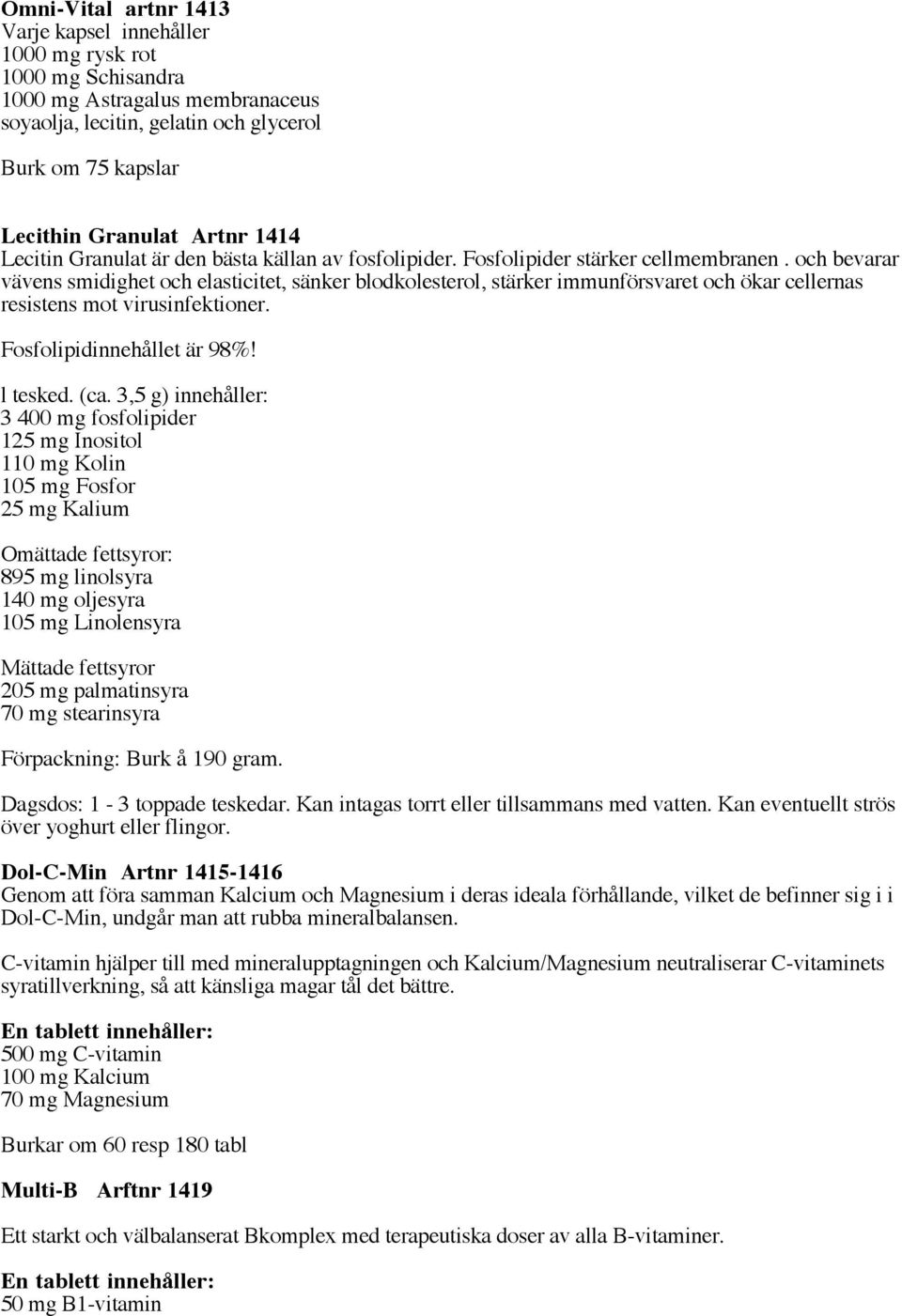 och bevarar vävens smidighet och elasticitet, sänker blodkolesterol, stärker immunförsvaret och ökar cellernas resistens mot virusinfektioner. Fosfolipidinnehållet är 98%! l tesked. (ca.