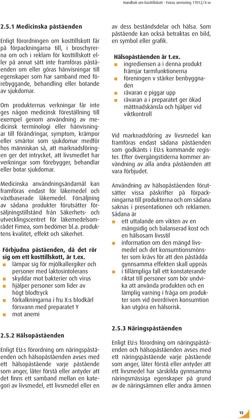 Om produkternas verkningar får inte ges någon medicinsk föreställning till exempel genom användning av medicinsk terminologi eller hänvisningar till förändringar, symptom, krämpor eller smärtor som