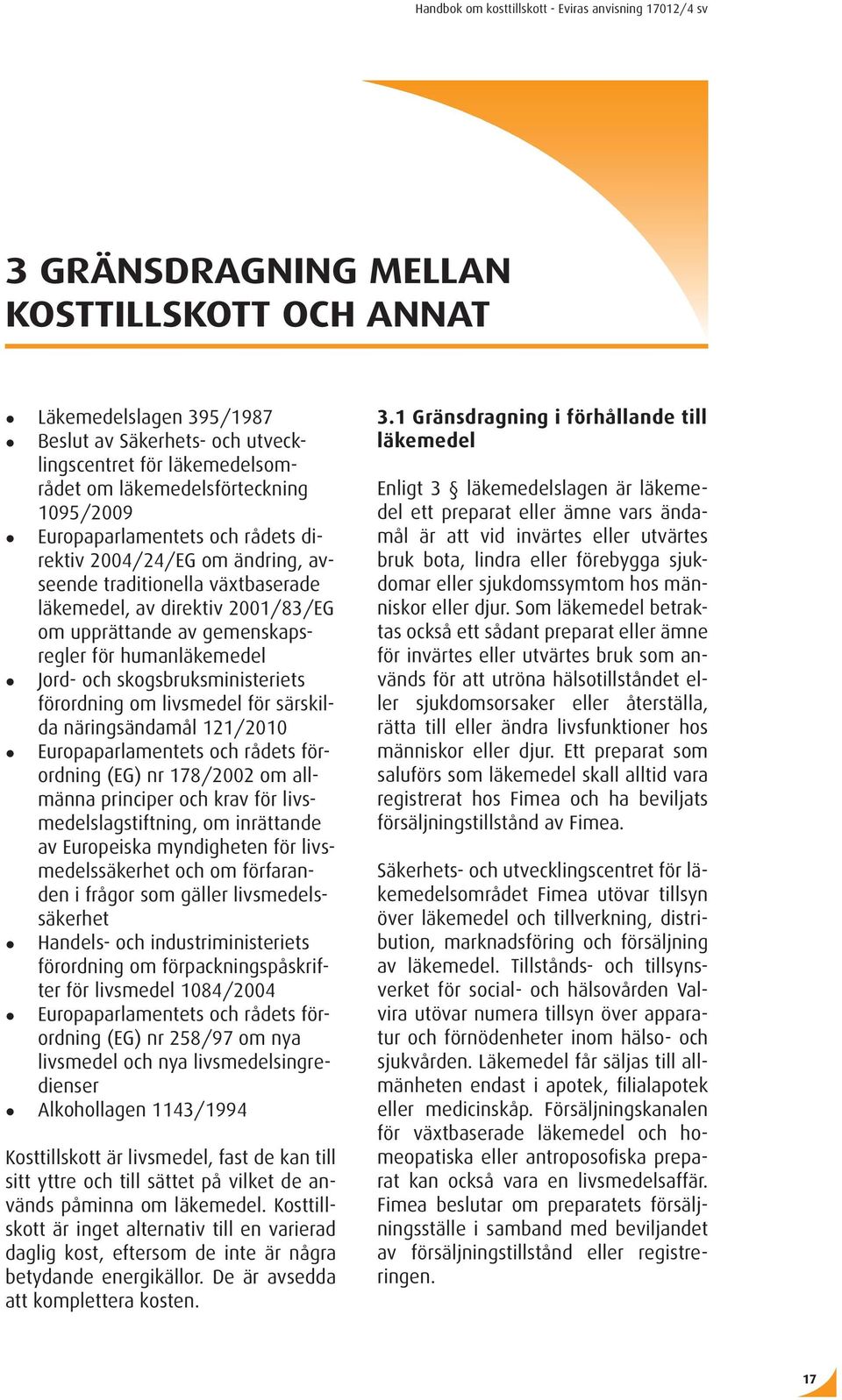 förordning om livsmedel för särskilda näringsändamål 121/2010 Europaparlamentets och rådets förordning (EG) nr 178/2002 om allmänna principer och krav för livsmedelslagstiftning, om inrättande av