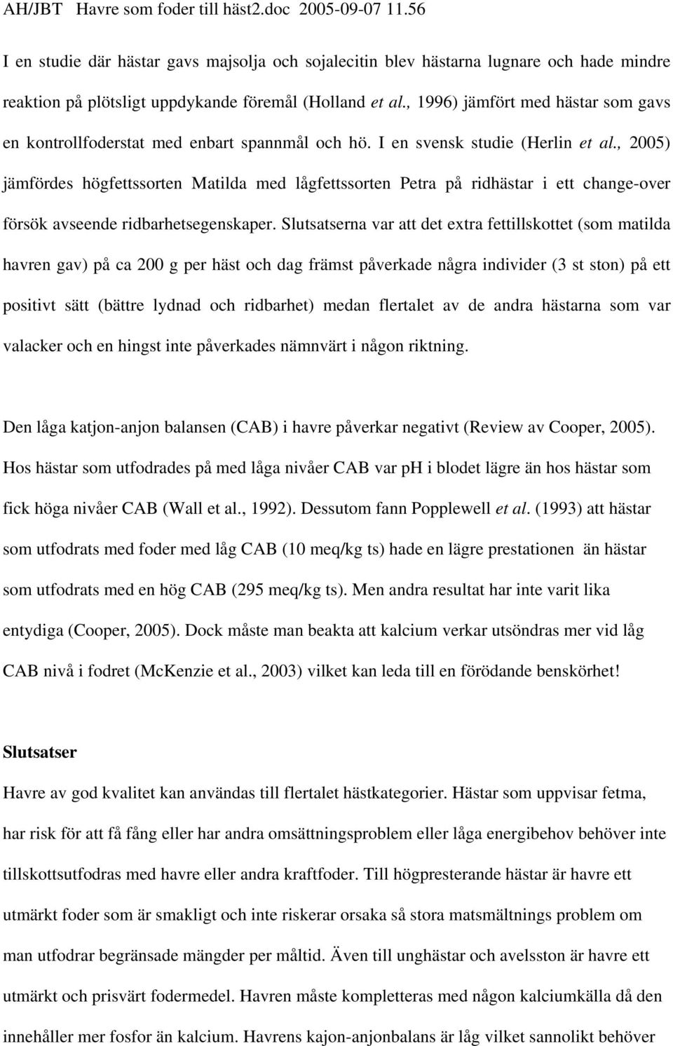 , 2005) jämfördes högfettssorten Matilda med lågfettssorten Petra på ridhästar i ett change-over försök avseende ridbarhetsegenskaper.