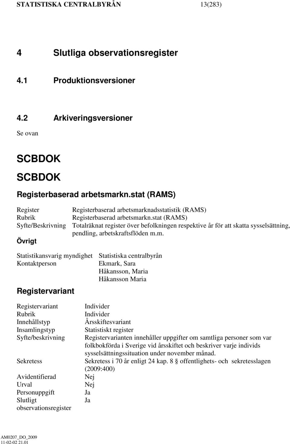 stat (RAMS) Syfte/Beskrivning Totalräknat register över befolkningen respektive år för att skatta sysselsättning, pendling, arbetskraftsflöden m.