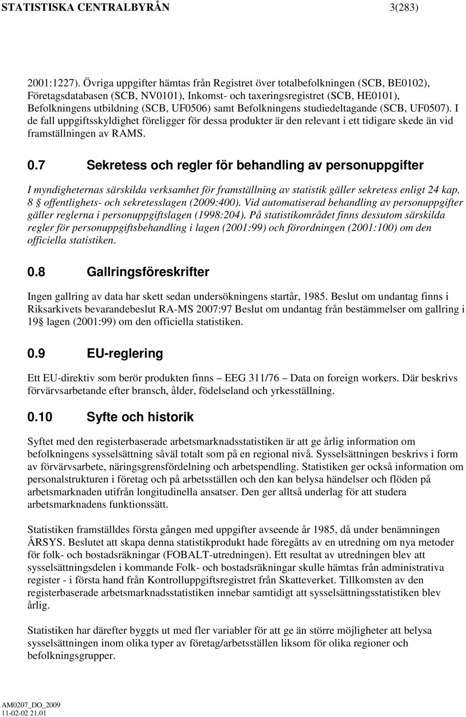 samt Befolkningens studiedeltagande (SCB, UF0507). I de fall uppgiftsskyldighet föreligger för dessa produkter är den relevant i ett tidigare skede än vid framställningen av RAMS. 0.