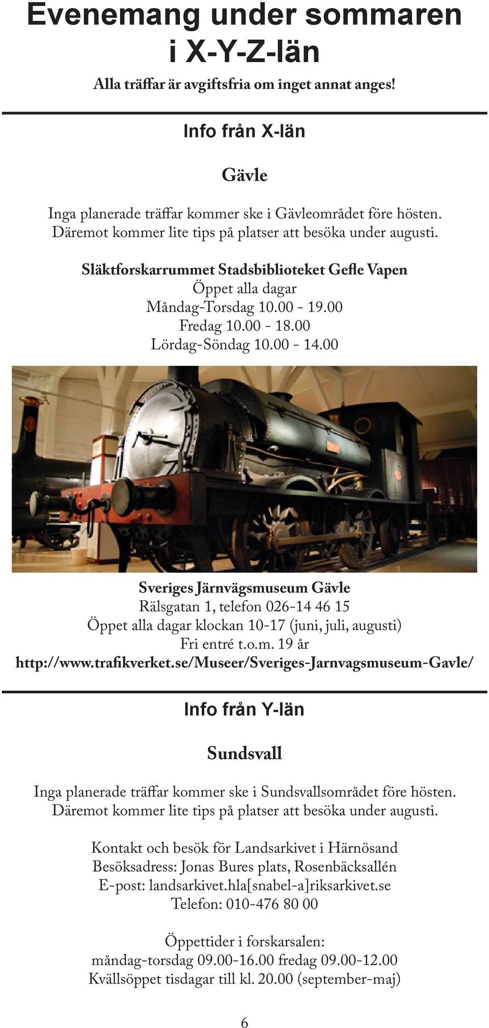 00 Sveriges Järnvägsmuseum Gävle Rälsgatan 1, telefon 026-14 46 15 Öppet alla dagar klockan 10-17 (juni, juli, augusti) Fri entré t.o.m. 19 år http://www.trafikverket.