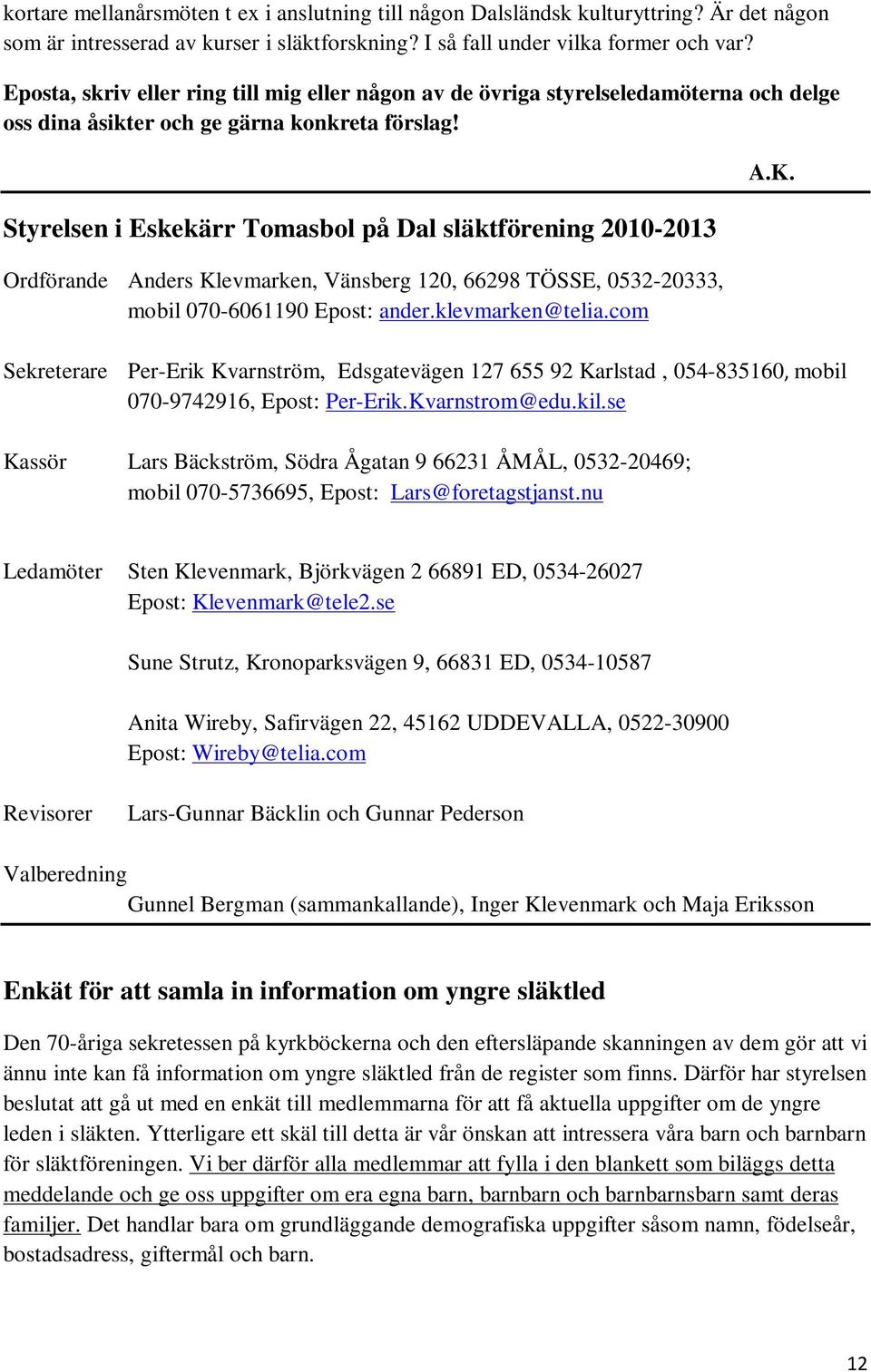 Styrelsen i Eskekärr Tomasbol på Dal släktförening 2010-2013 Ordförande Anders Klevmarken, Vänsberg 120, 66298 TÖSSE, 0532-20333, mobil 070-6061190 Epost: ander.klevmarken@telia.com A.K. Sekreterare Per-Erik Kvarnström, Edsgatevägen 127 655 92 Karlstad, 054-835160, mobil 070-9742916, Epost: Per-Erik.