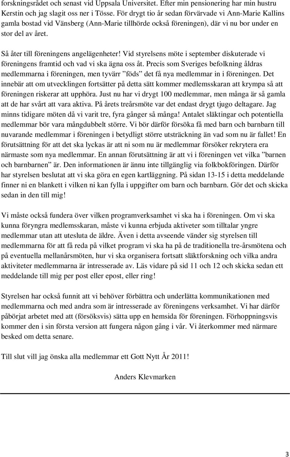 Så åter till föreningens angelägenheter! Vid styrelsens möte i september diskuterade vi föreningens framtid och vad vi ska ägna oss åt.