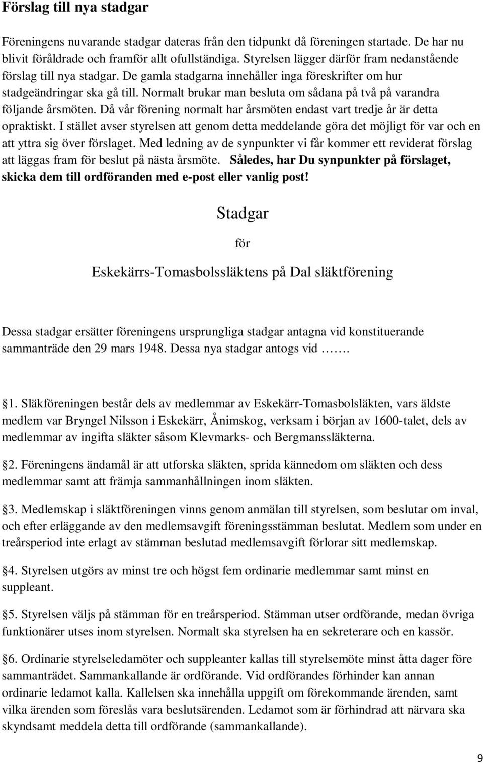 Normalt brukar man besluta om sådana på två på varandra följande årsmöten. Då vår förening normalt har årsmöten endast vart tredje år är detta opraktiskt.