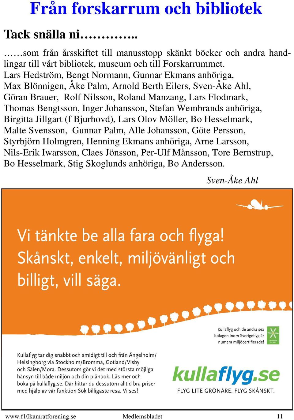 Inger Johansson, Stefan Wembrands anhöriga, Birgitta Jillgart (f Bjurhovd), Lars Olov Möller, Bo Hesselmark, Malte Svensson, Gunnar Palm, Alle Johansson, Göte Persson, Styrbjörn Holmgren,