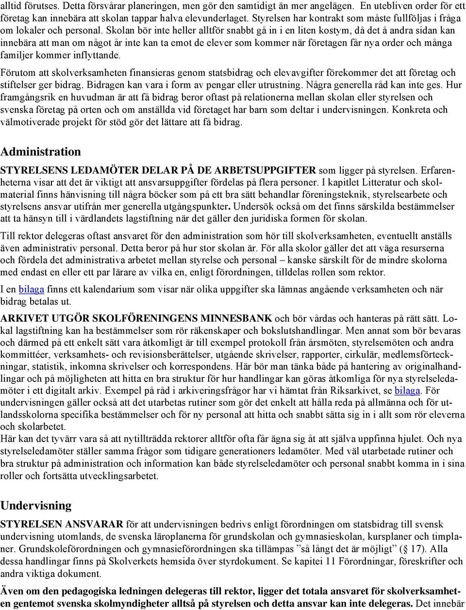 Skolan bör inte heller alltför snabbt gå in i en liten kostym, då det å andra sidan kan innebära att man om något år inte kan ta emot de elever som kommer när företagen får nya order och många