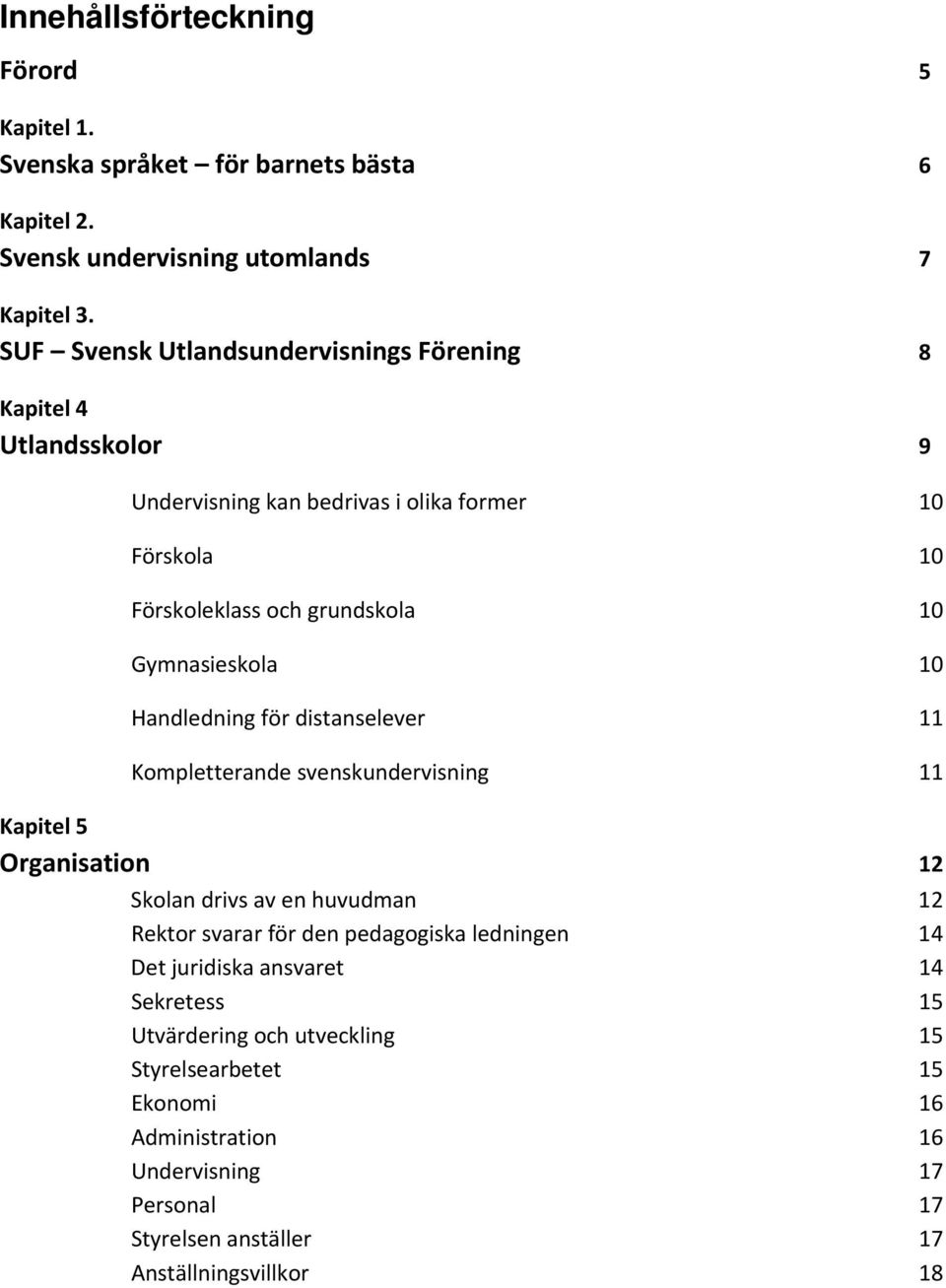 Gymnasieskola 10 Handledning för distanselever 11 Kompletterande svenskundervisning 11 Kapitel 5 Organisation 12 Skolan drivs av en huvudman 12 Rektor svarar för den