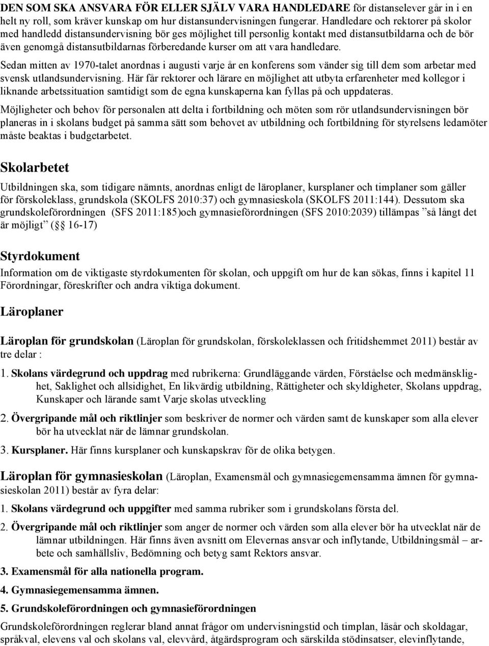 vara handledare. Sedan mitten av 1970-talet anordnas i augusti varje år en konferens som vänder sig till dem som arbetar med svensk utlandsundervisning.