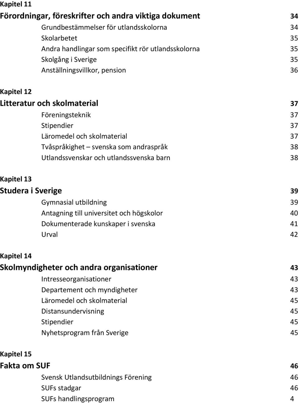 utlandssvenska barn 38 Kapitel 13 Studera i Sverige 39 Gymnasial utbildning 39 Antagning till universitet och högskolor 40 Dokumenterade kunskaper i svenska 41 Urval 42 Kapitel 14 Skolmyndigheter och