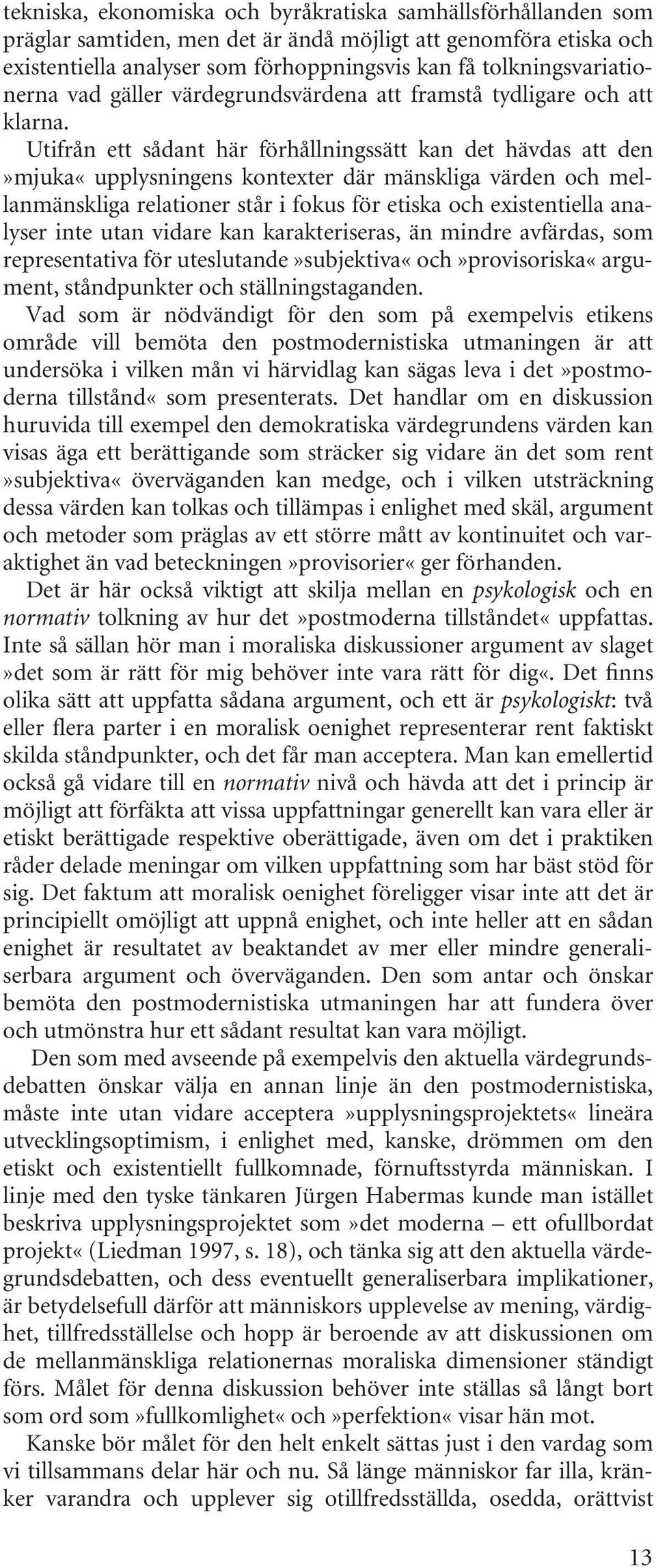 Utifrån ett sådant här förhållningssätt kan det hävdas att den»mjuka«upplysningens kontexter där mänskliga värden och mellanmänskliga relationer står i fokus för etiska och existentiella analyser