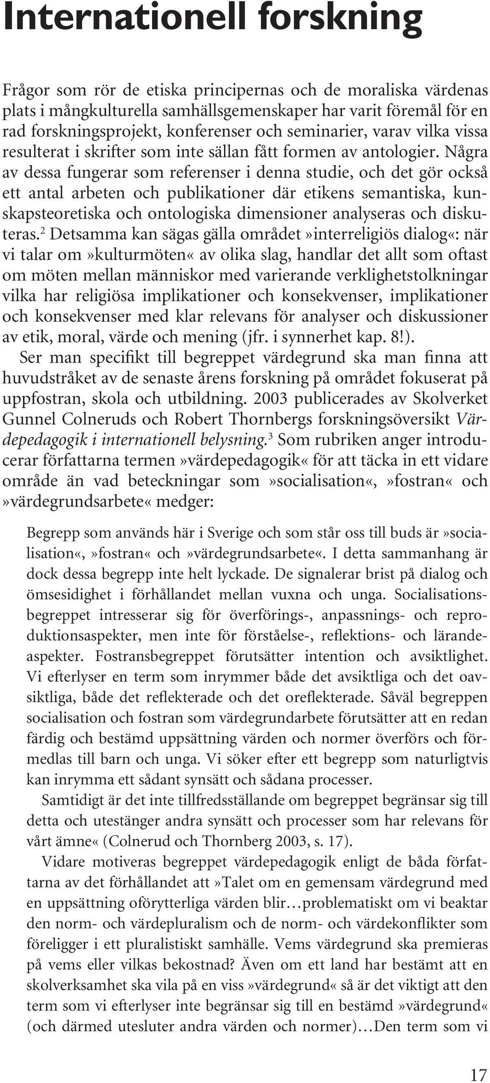 Några av dessa fungerar som referenser i denna studie, och det gör också ett antal arbeten och publikationer där etikens semantiska, kunskapsteoretiska och ontologiska dimensioner analyseras och