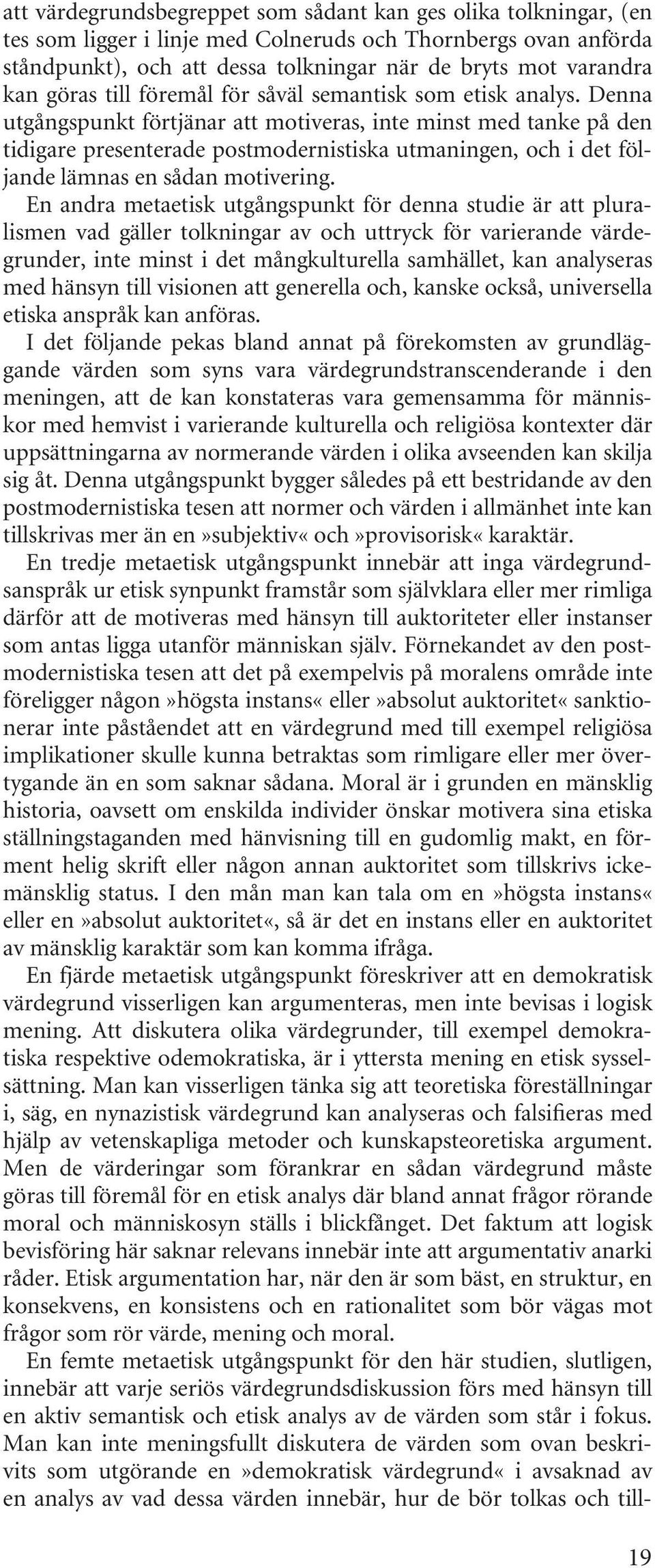 Denna utgångspunkt förtjänar att motiveras, inte minst med tanke på den tidigare presenterade postmodernistiska utmaningen, och i det följande lämnas en sådan motivering.