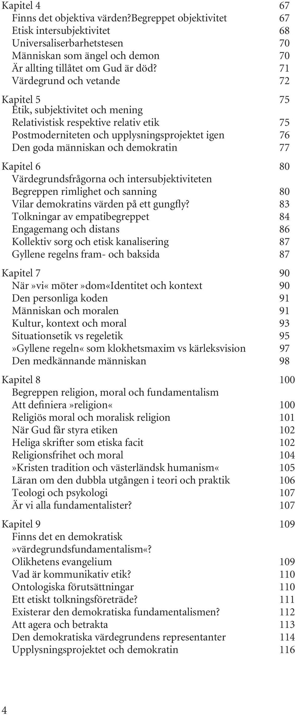 77 Kapitel 6 80 Värdegrundsfrågorna och intersubjektiviteten Begreppen rimlighet och sanning 80 Vilar demokratins värden på ett gungfly?