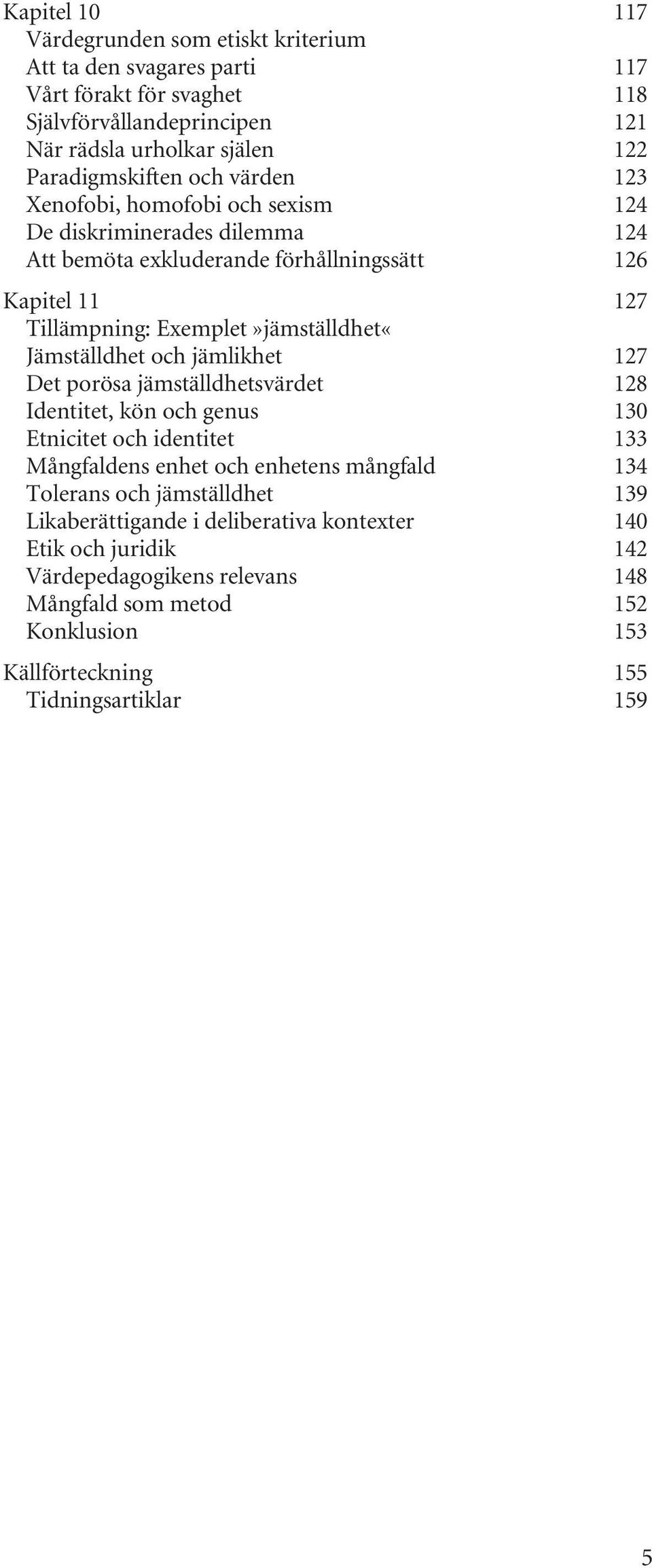 Exemplet»jämställdhet«Jämställdhet och jämlikhet 127 Det porösa jämställdhetsvärdet 128 Identitet, kön och genus 130 Etnicitet och identitet 133 Mångfaldens enhet och enhetens