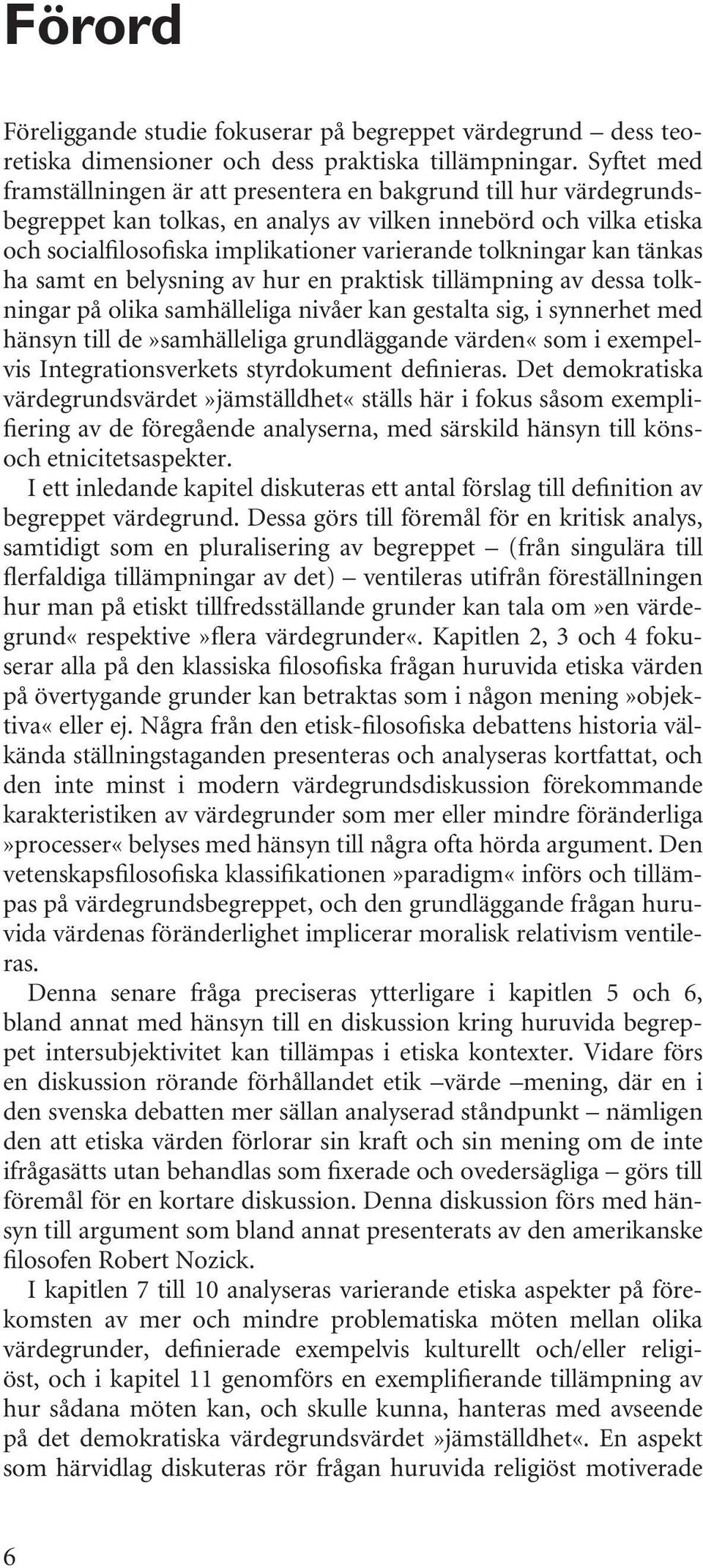 tolkningar kan tänkas ha samt en belysning av hur en praktisk tillämpning av dessa tolkningar på olika samhälleliga nivåer kan gestalta sig, i synnerhet med hänsyn till de»samhälleliga grundläggande