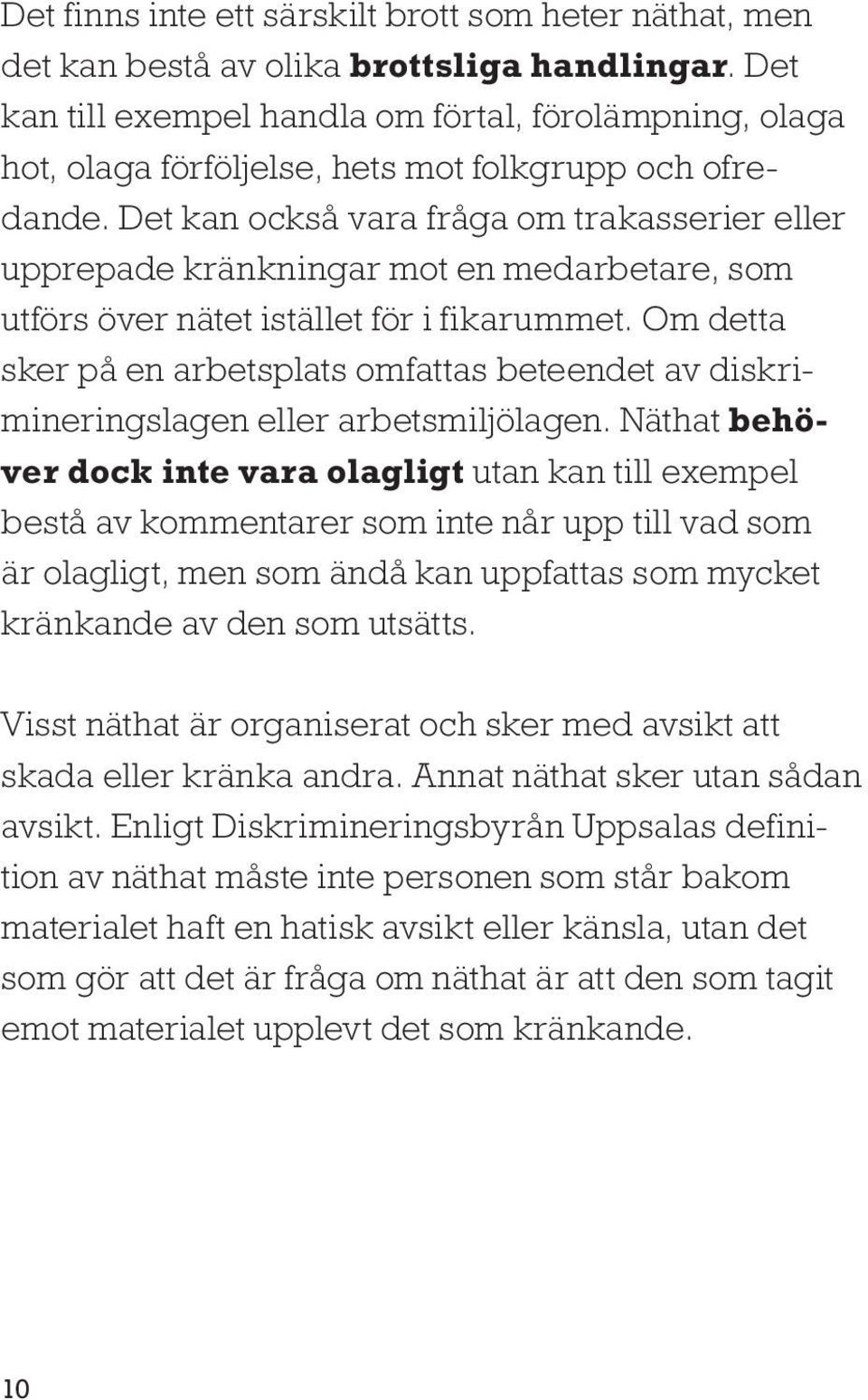 Det kan också vara fråga om trakasserier eller upprepade kränkningar mot en medarbetare, som utförs över nätet istället för i fikarummet.