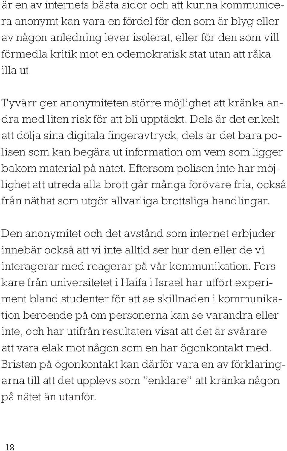 Dels är det enkelt att dölja sina digitala fingeravtryck, dels är det bara polisen som kan begära ut information om vem som ligger bakom material på nätet.