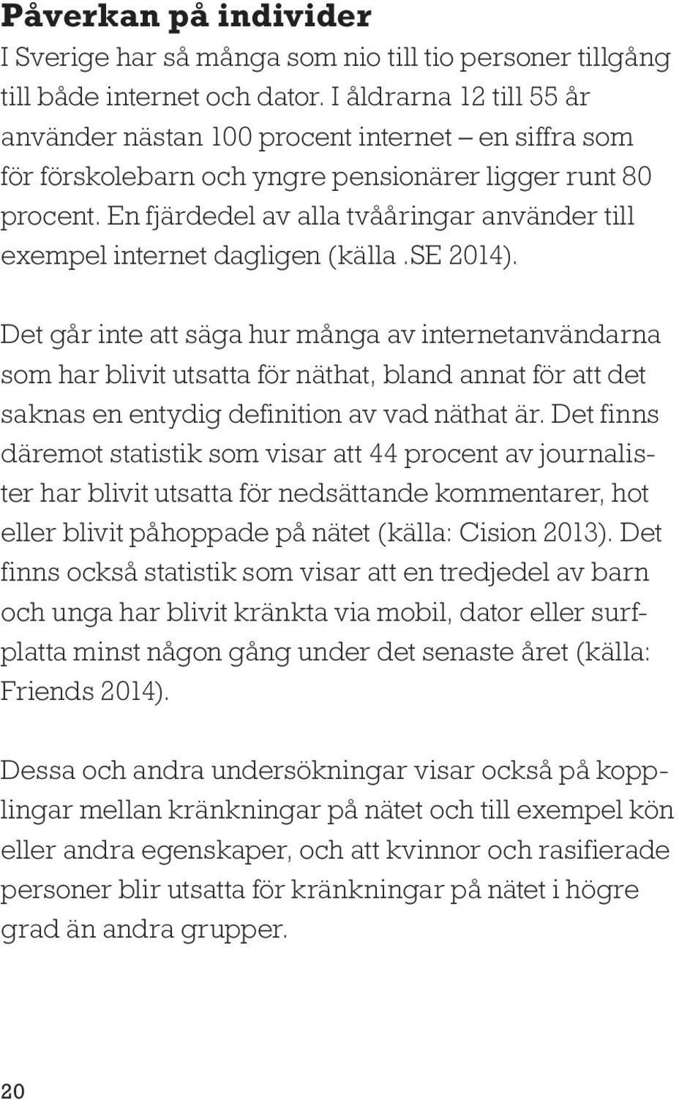 En fjärdedel av alla tvååringar använder till exempel internet dagligen (källa.se 2014).