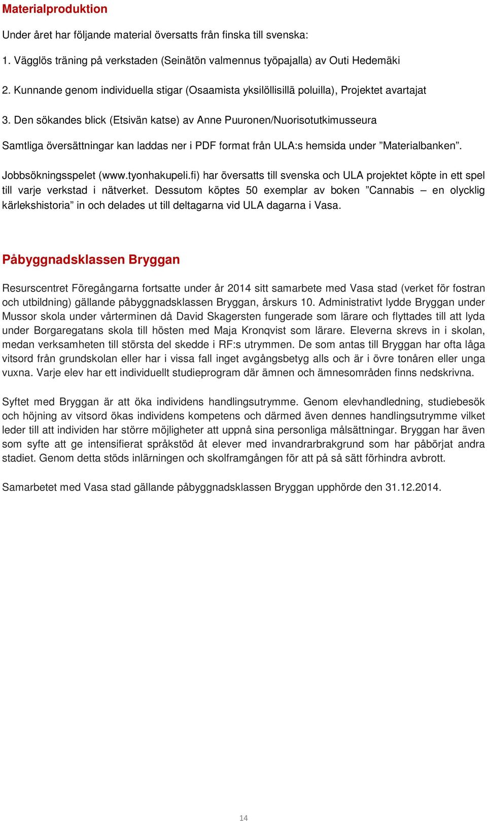 Den sökandes blick (Etsivän katse) av Anne Puuronen/Nuorisotutkimusseura Samtliga översättningar kan laddas ner i PDF format från ULA:s hemsida under Materialbanken. Jobbsökningsspelet (www.