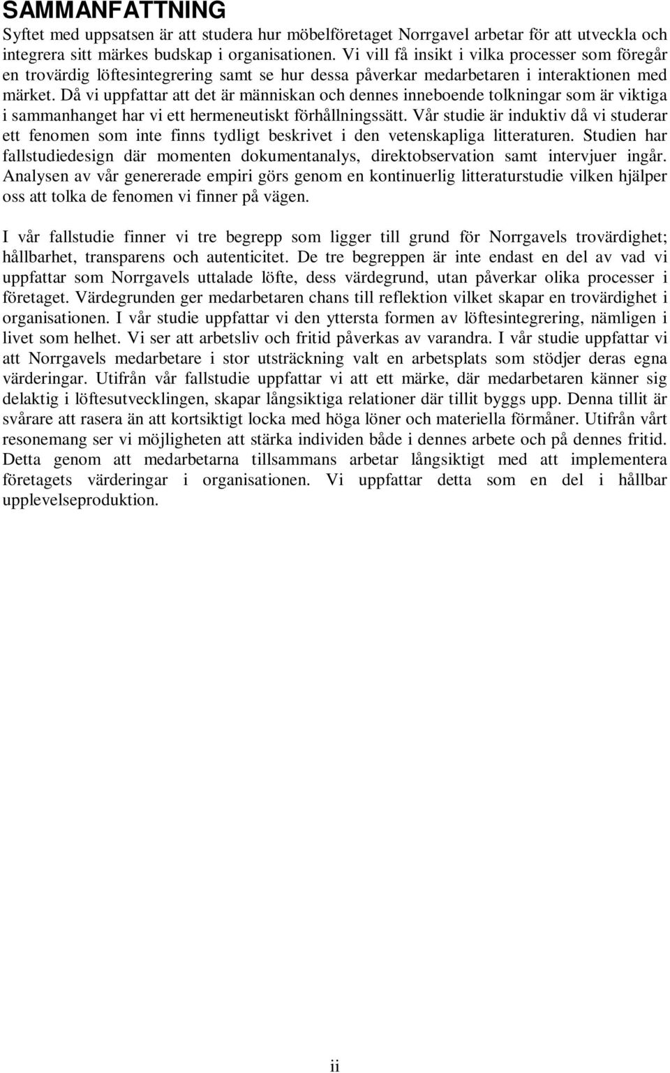 Då vi uppfattar att det är människan och dennes inneboende tolkningar som är viktiga i sammanhanget har vi ett hermeneutiskt förhållningssätt.