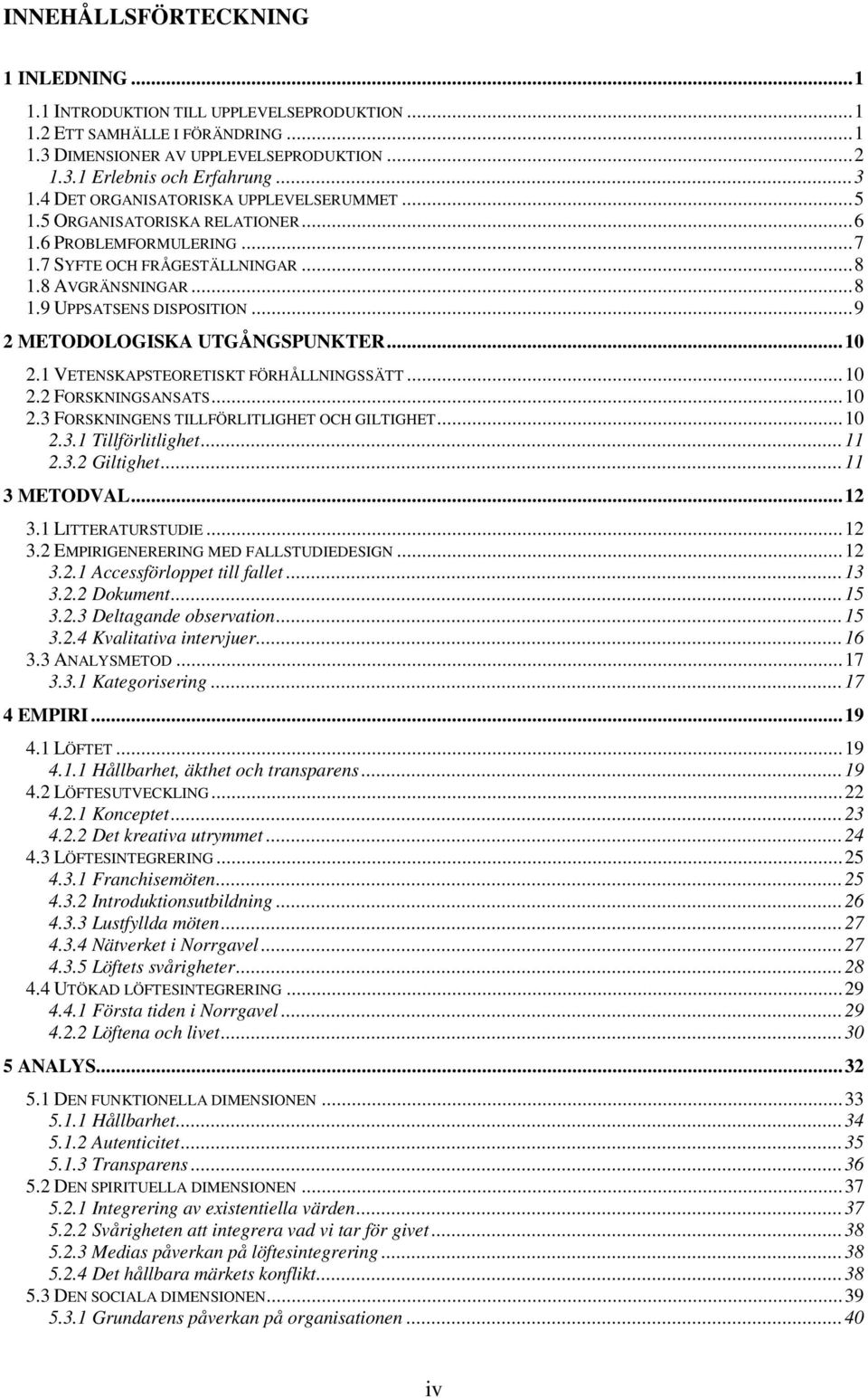 ..9 2 METODOLOGISKA UTGÅNGSPUNKTER...10 2.1 VETENSKAPSTEORETISKT FÖRHÅLLNINGSSÄTT...10 2.2 FORSKNINGSANSATS...10 2.3 FORSKNINGENS TILLFÖRLITLIGHET OCH GILTIGHET...10 2.3.1 Tillförlitlighet...11 2.3.2 Giltighet.