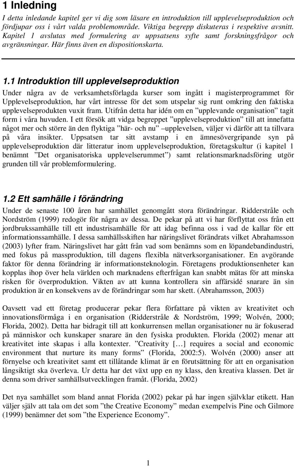 avslutas med formulering av uppsatsens syfte samt forskningsfrågor och avgränsningar. Här finns även en dispositionskarta. 1.