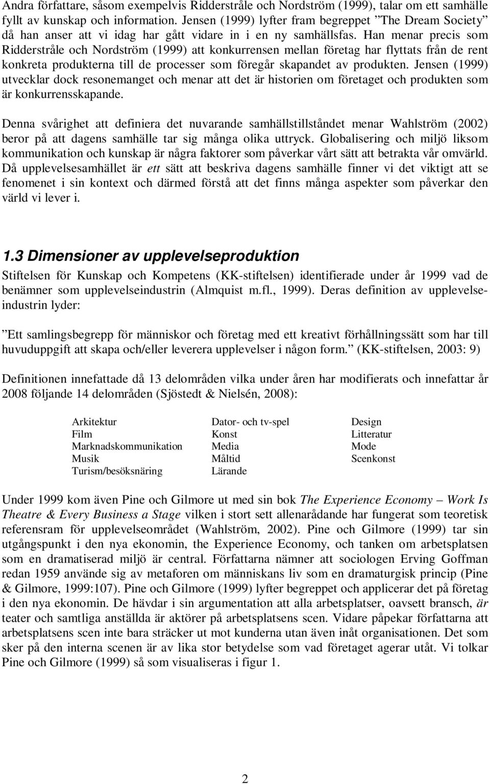 Han menar precis som Ridderstråle och Nordström (1999) att konkurrensen mellan företag har flyttats från de rent konkreta produkterna till de processer som föregår skapandet av produkten.