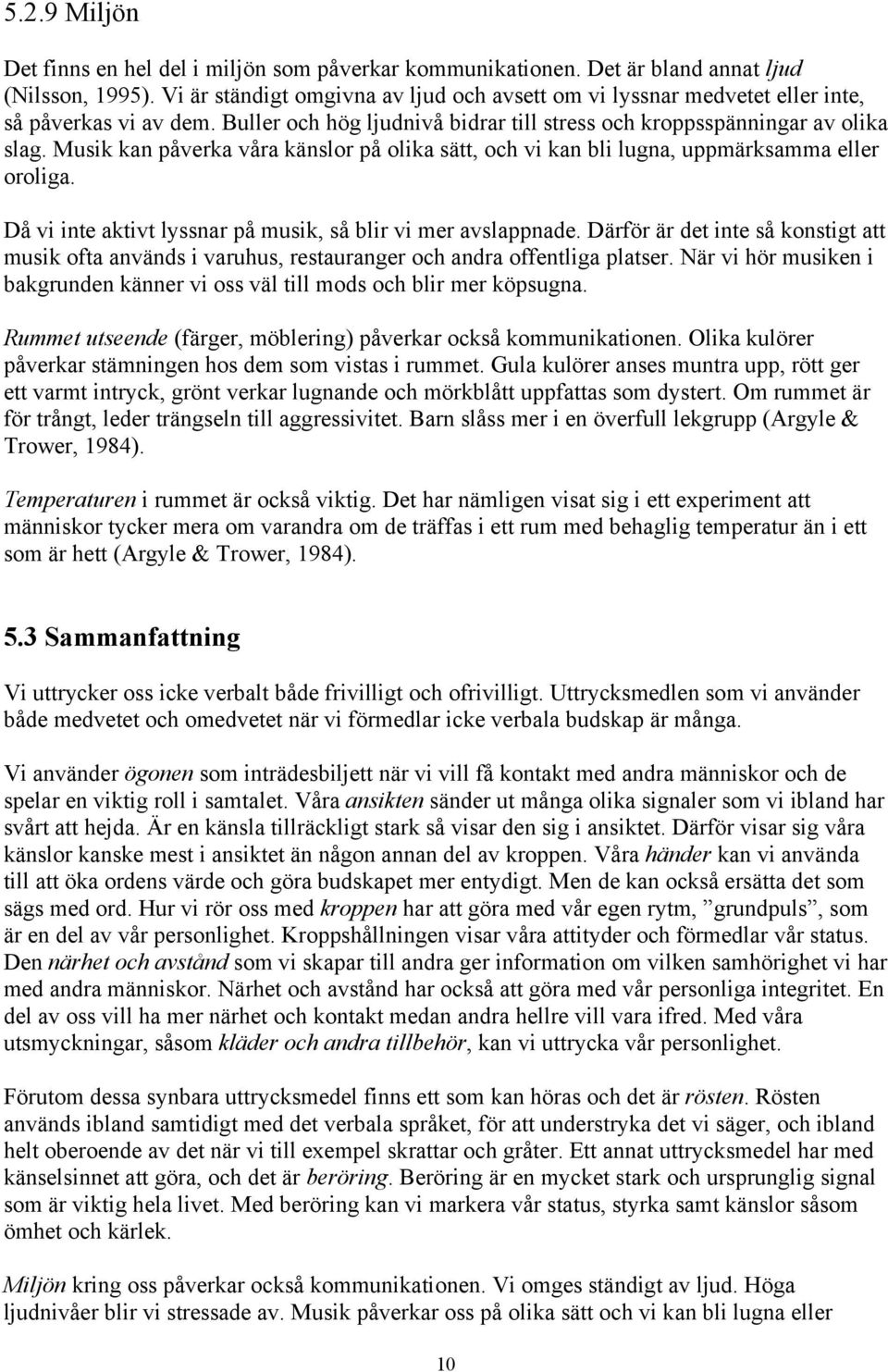 Musik kan påverka våra känslor på olika sätt, och vi kan bli lugna, uppmärksamma eller oroliga. Då vi inte aktivt lyssnar på musik, så blir vi mer avslappnade.