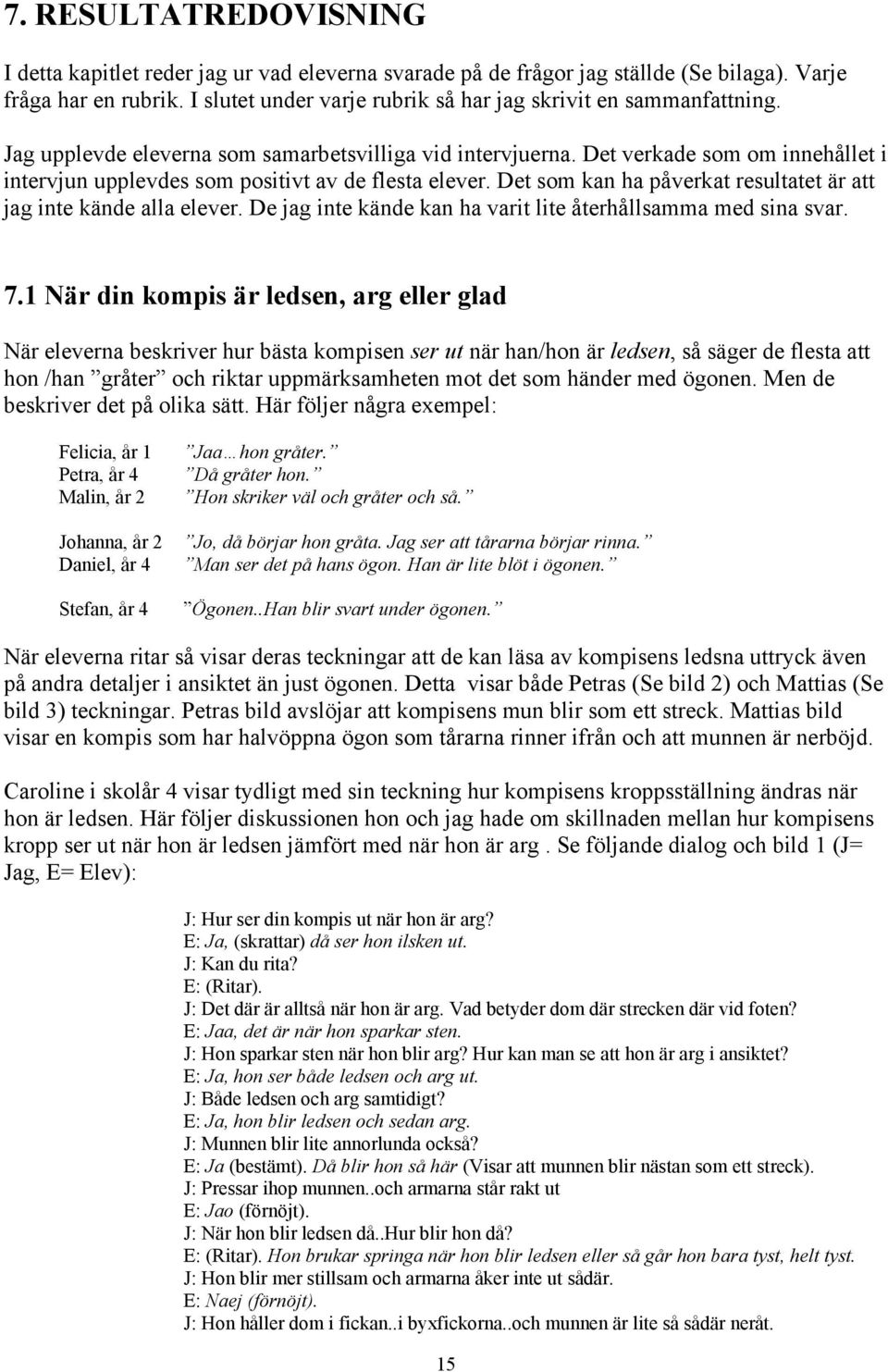 Det verkade som om innehållet i intervjun upplevdes som positivt av de flesta elever. Det som kan ha påverkat resultatet är att jag inte kände alla elever.