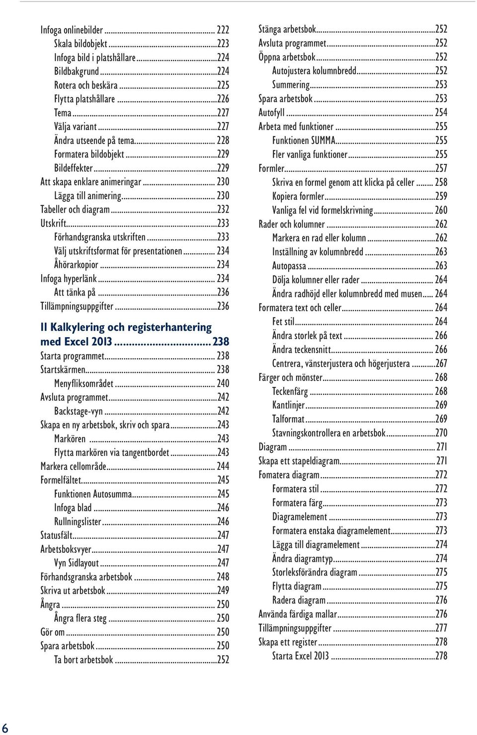 ..233 Förhandsgranska utskriften...233 Välj utskriftsformat för presentationen... 234 Åhörarkopior... 234 Infoga hyperlänk... 234 Att tänka på...236 Tillämpningsuppgifter.