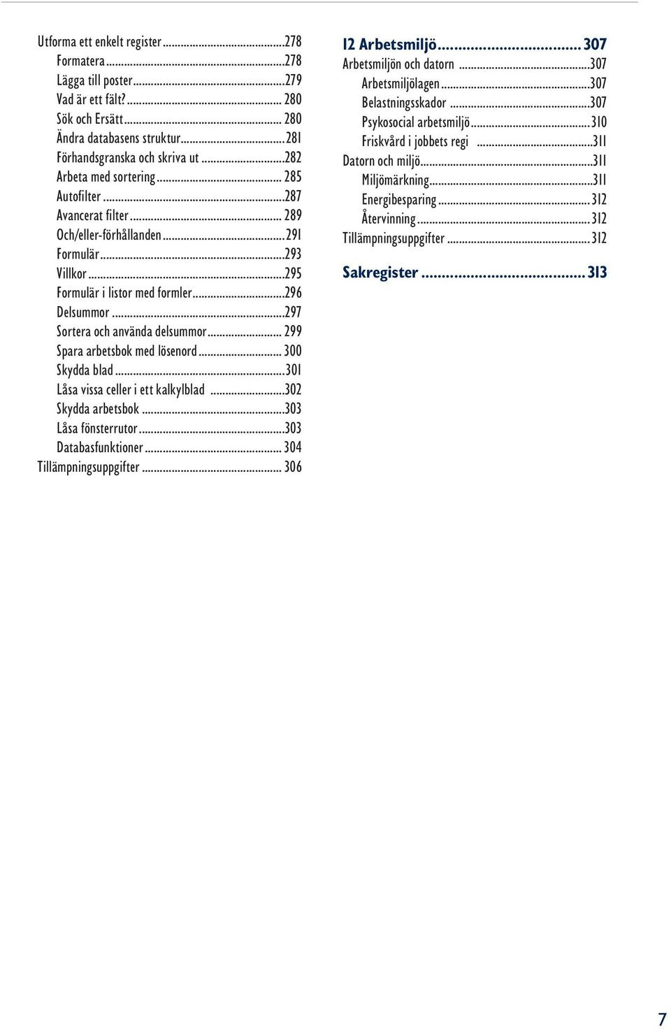 ..297 Sortera och använda delsummor... 299 Spara arbetsbok med lösenord... 300 Skydda blad...301 Låsa vissa celler i ett kalkylblad...302 Skydda arbetsbok...303 Låsa fönsterrutor.