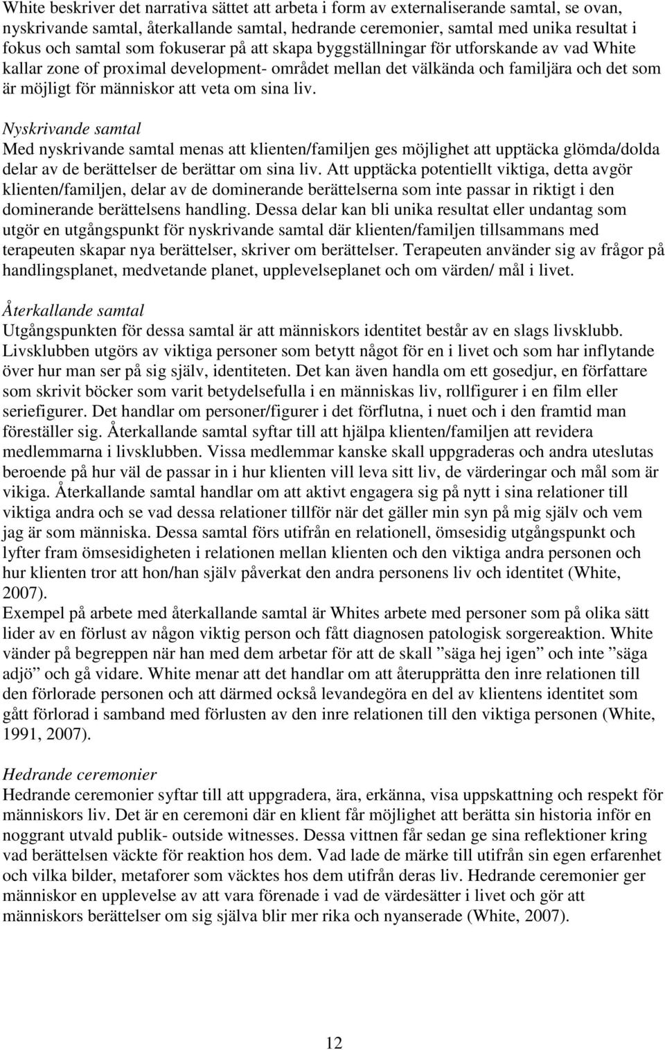 sina liv. Nyskrivande samtal Med nyskrivande samtal menas att klienten/familjen ges möjlighet att upptäcka glömda/dolda delar av de berättelser de berättar om sina liv.