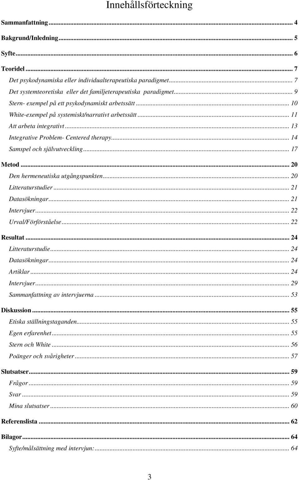 .. 11 Att arbeta integrativt... 13 Integrative Problem- Centered therapy... 14 Samspel och självutveckling... 17 Metod... 20 Den hermeneutiska utgångspunkten... 20 Litteraturstudier... 21 Datasökningar.