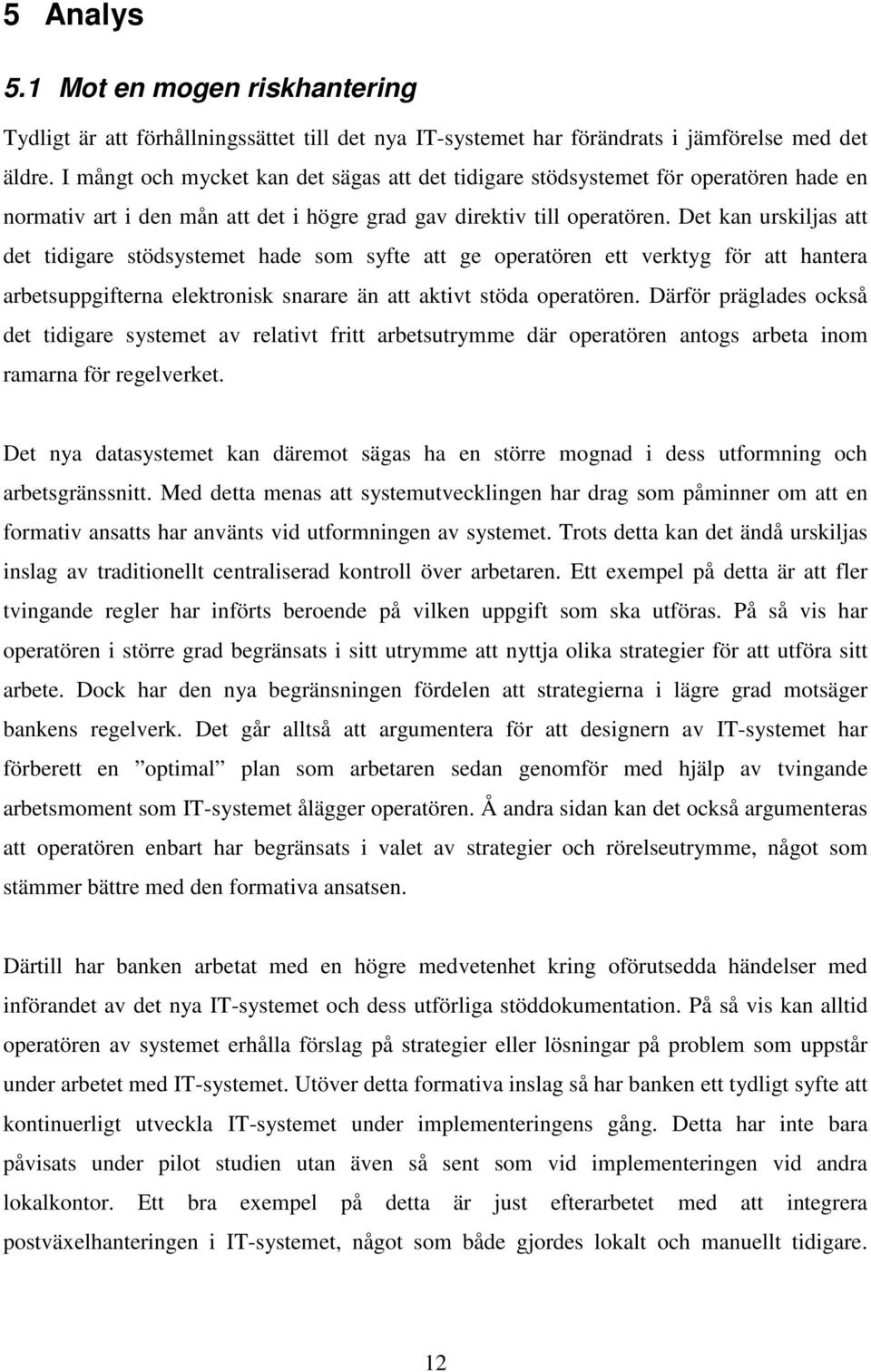 Det kan urskiljas att det tidigare stödsystemet hade som syfte att ge operatören ett verktyg för att hantera arbetsuppgifterna elektronisk snarare än att aktivt stöda operatören.