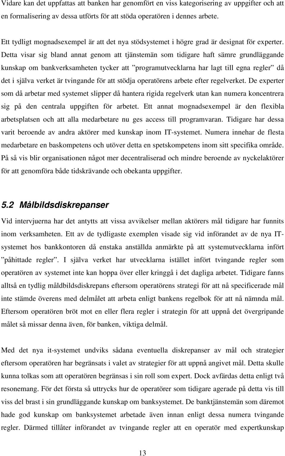 Detta visar sig bland annat genom att tjänstemän som tidigare haft sämre grundläggande kunskap om bankverksamheten tycker att programutvecklarna har lagt till egna regler då det i själva verket är