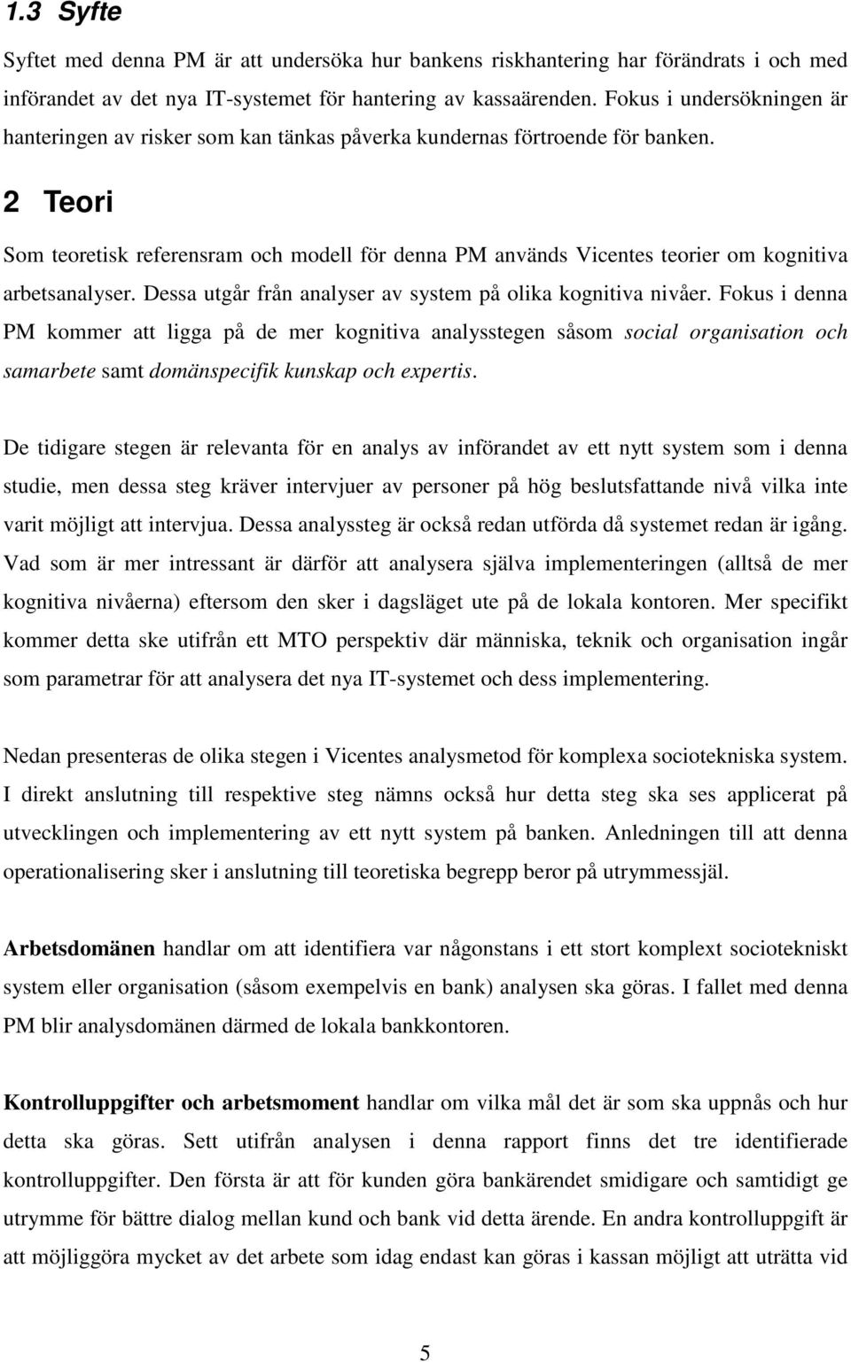 2 Teori Som teoretisk referensram och modell för denna PM används Vicentes teorier om kognitiva arbetsanalyser. Dessa utgår från analyser av system på olika kognitiva nivåer.