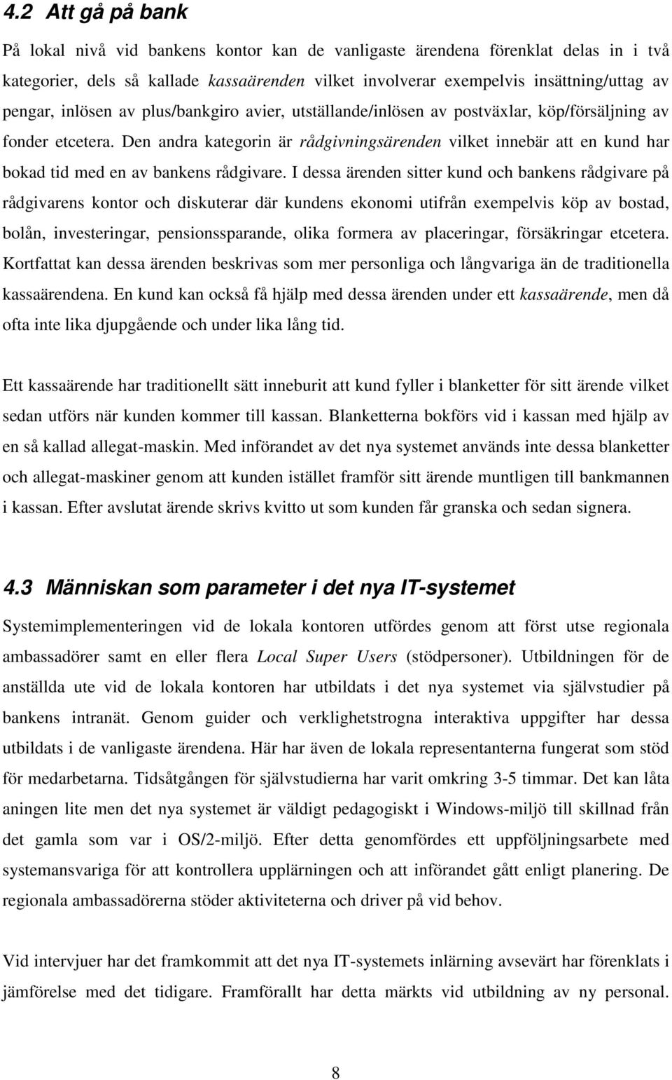 Den andra kategorin är rådgivningsärenden vilket innebär att en kund har bokad tid med en av bankens rådgivare.