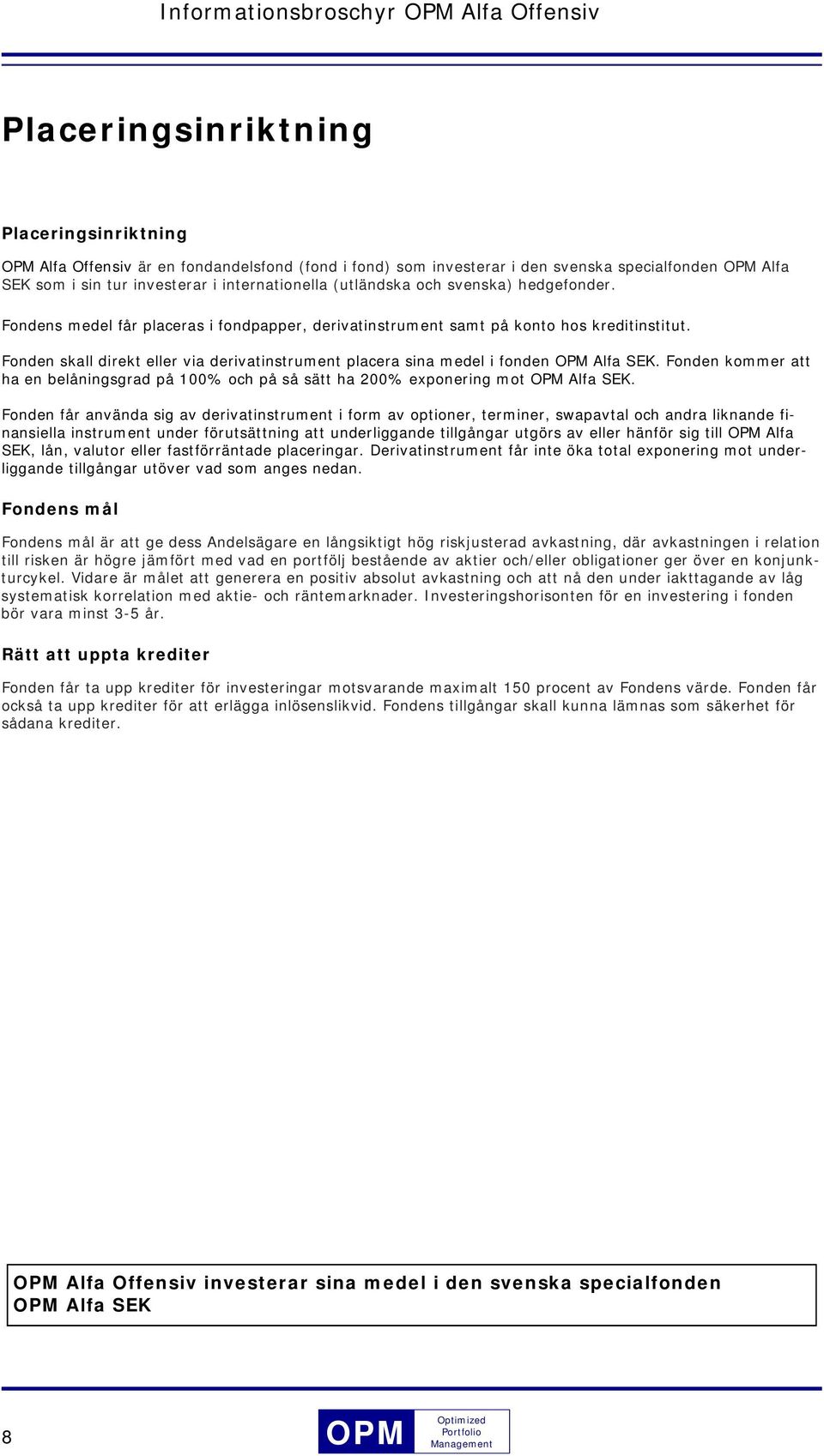 Fonden skall direkt eller via derivatinstrument placera sina medel i fonden Alfa SEK. Fonden kommer att ha en belåningsgrad på 100% och på så sätt ha 200% exponering mot Alfa SEK.