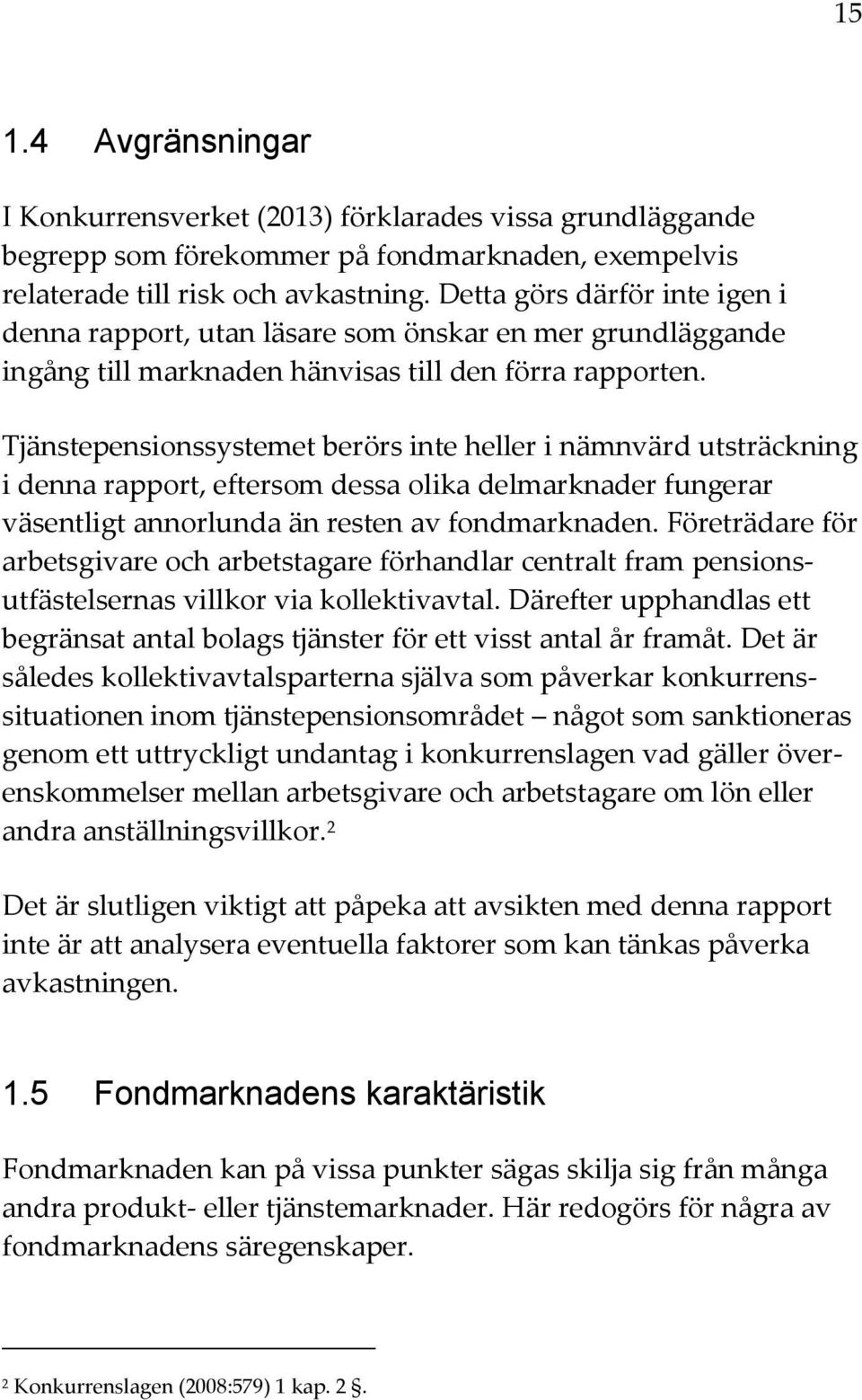 Tjänstepensionssystemet berörs inte heller i nämnvärd utsträckning i denna rapport, eftersom dessa olika delmarknader fungerar väsentligt annorlunda än resten av fondmarknaden.