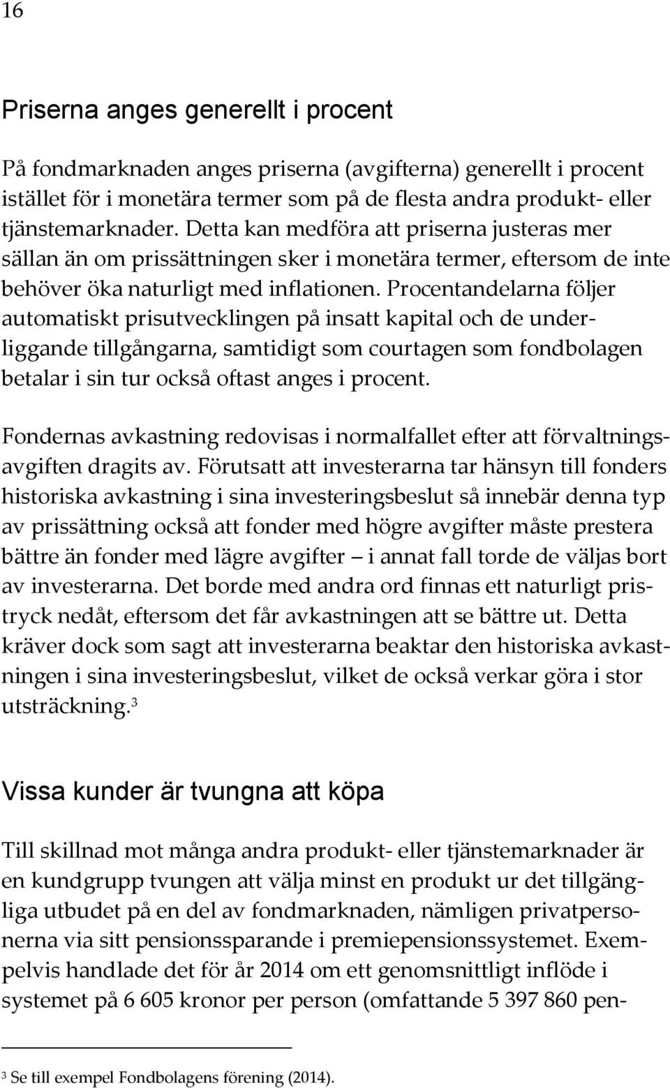 Procentandelarna följer automatiskt prisutvecklingen på insatt kapital och de underliggande tillgångarna, samtidigt som courtagen som fondbolagen betalar i sin tur också oftast anges i procent.