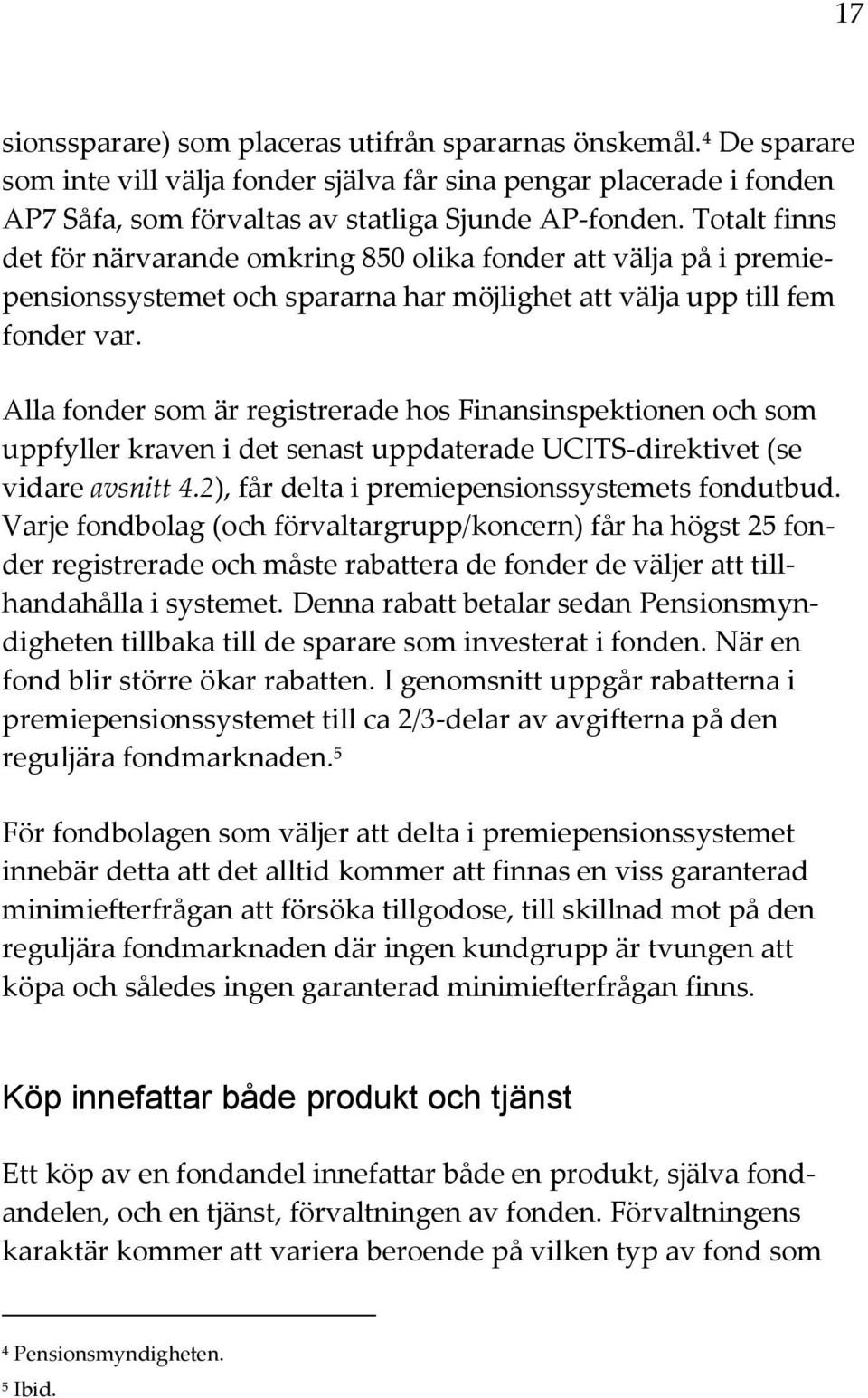 Alla fonder som är registrerade hos Finansinspektionen och som uppfyller kraven i det senast uppdaterade UCITS-direktivet (se vidare avsnitt 4.2), får delta i premiepensionssystemets fondutbud.